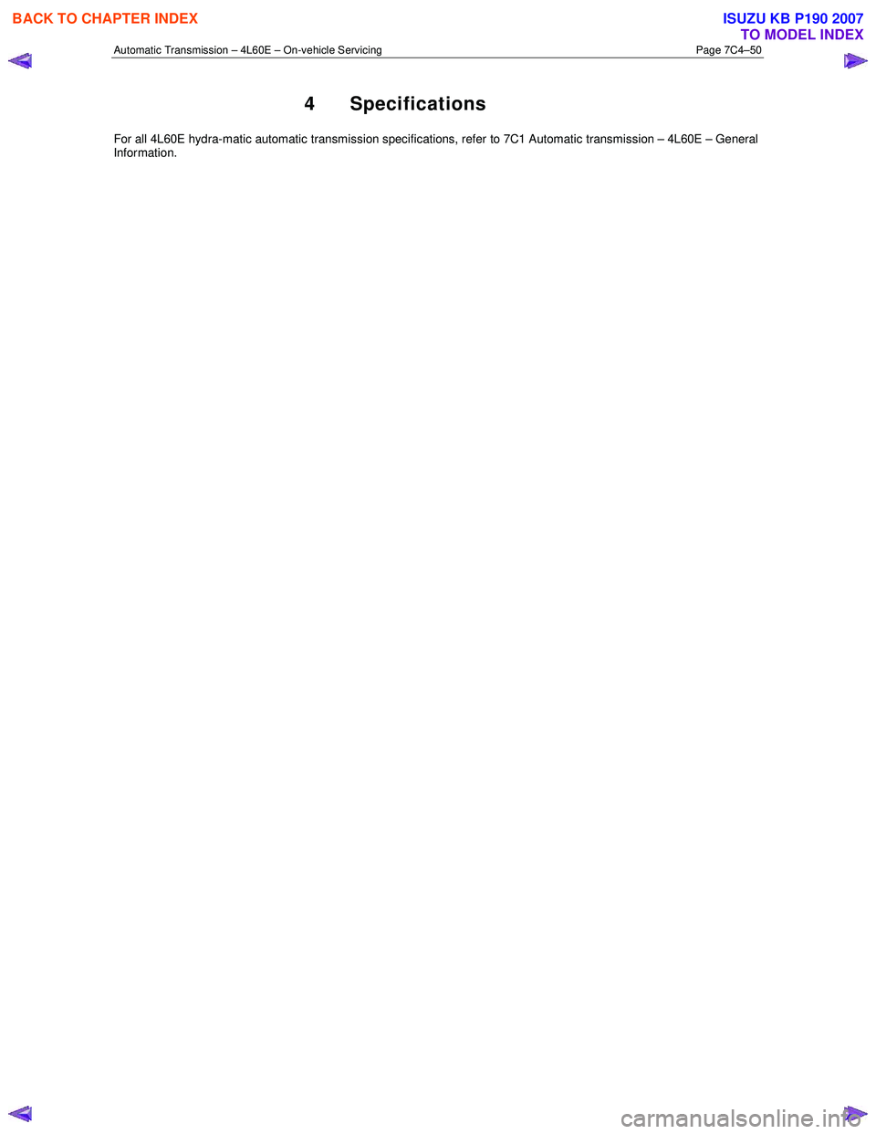 ISUZU KB P190 2007 Workshop Repair Manual Automatic Transmission – 4L60E – On-vehicle Servicing Page 7C4–50
4 Specifications
For all 4L60E hydra-matic automatic transmission specifications, refer to 7C1 Automatic transmission – 4L60 ISUZU KB P190 2007 Workshop Repair Manual Automatic Transmission – 4L60E – On-vehicle Servicing Page 7C4–50
4 Specifications
For all 4L60E hydra-matic automatic transmission specifications, refer to 7C1 Automatic transmission – 4L60
