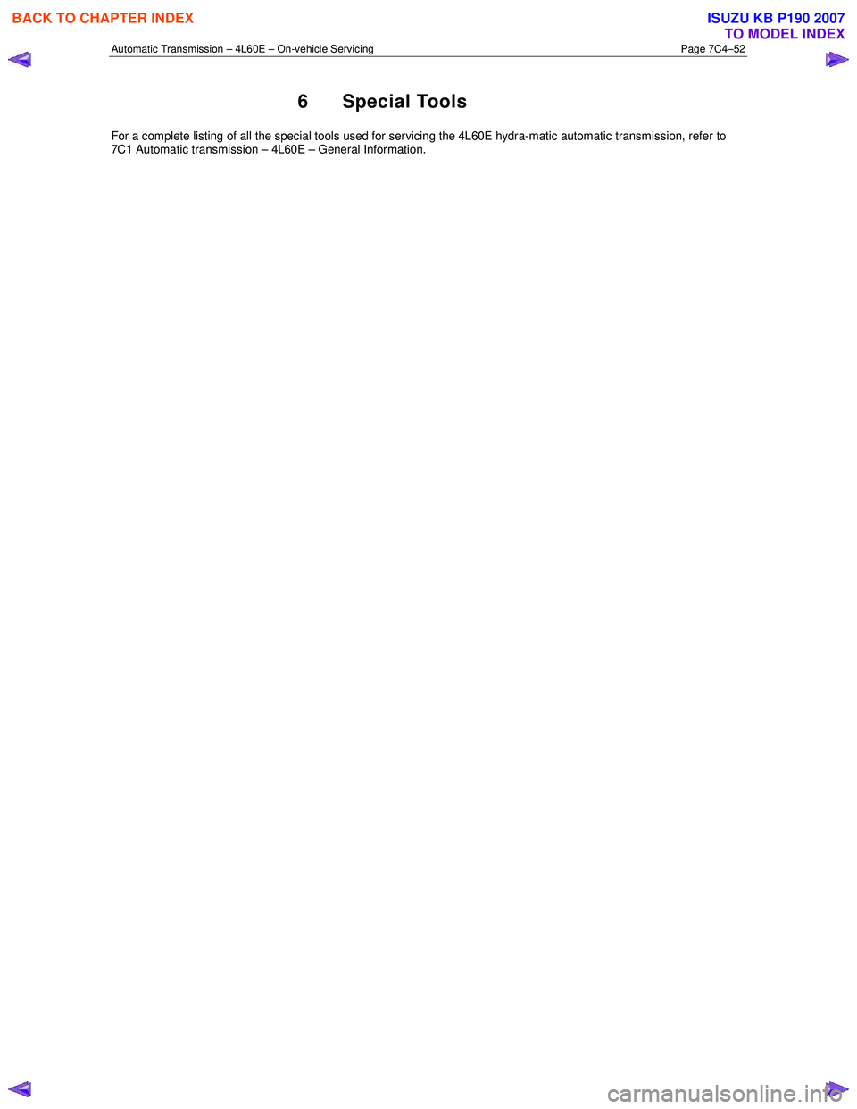 ISUZU KB P190 2007 Workshop Repair Manual Automatic Transmission – 4L60E – On-vehicle Servicing Page 7C4–52
6 Special Tools
For a complete listing of all the special tools used for servicing the 4L60E hydra-matic automatic transmissio ISUZU KB P190 2007 Workshop Repair Manual Automatic Transmission – 4L60E – On-vehicle Servicing Page 7C4–52
6 Special Tools
For a complete listing of all the special tools used for servicing the 4L60E hydra-matic automatic transmissio