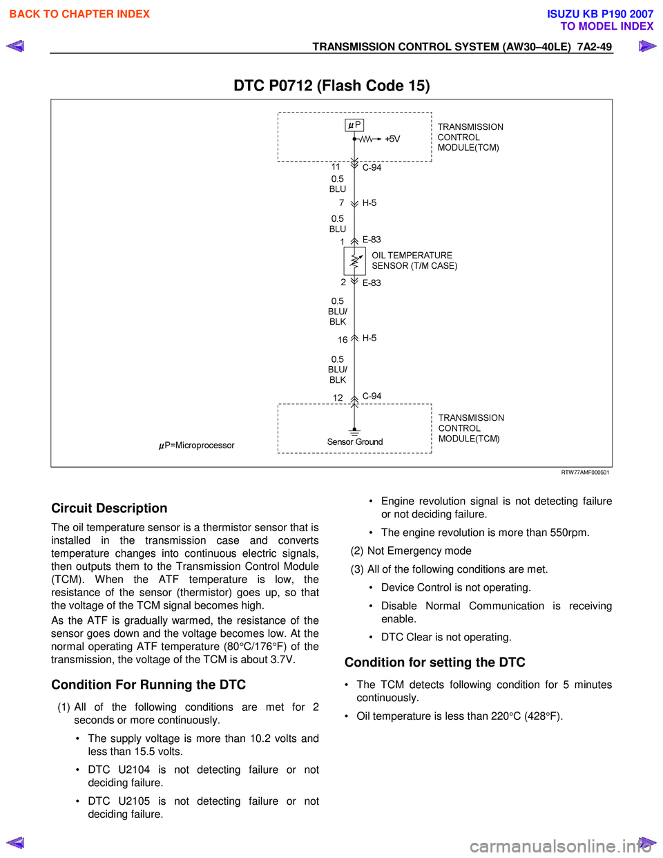 ISUZU KB P190 2007 Workshop Repair Manual TRANSMISSION CONTROL SYSTEM (AW30–40LE) 7A2-49
DTC P0712 (Flash Code 15)
RTW 77AMF000501
Circuit Description
The oil temperature sensor is a thermistor sensor that is
installed in t ISUZU KB P190 2007 Workshop Repair Manual TRANSMISSION CONTROL SYSTEM (AW30–40LE) 7A2-49
DTC P0712 (Flash Code 15)
RTW 77AMF000501
Circuit Description
The oil temperature sensor is a thermistor sensor that is
installed in t