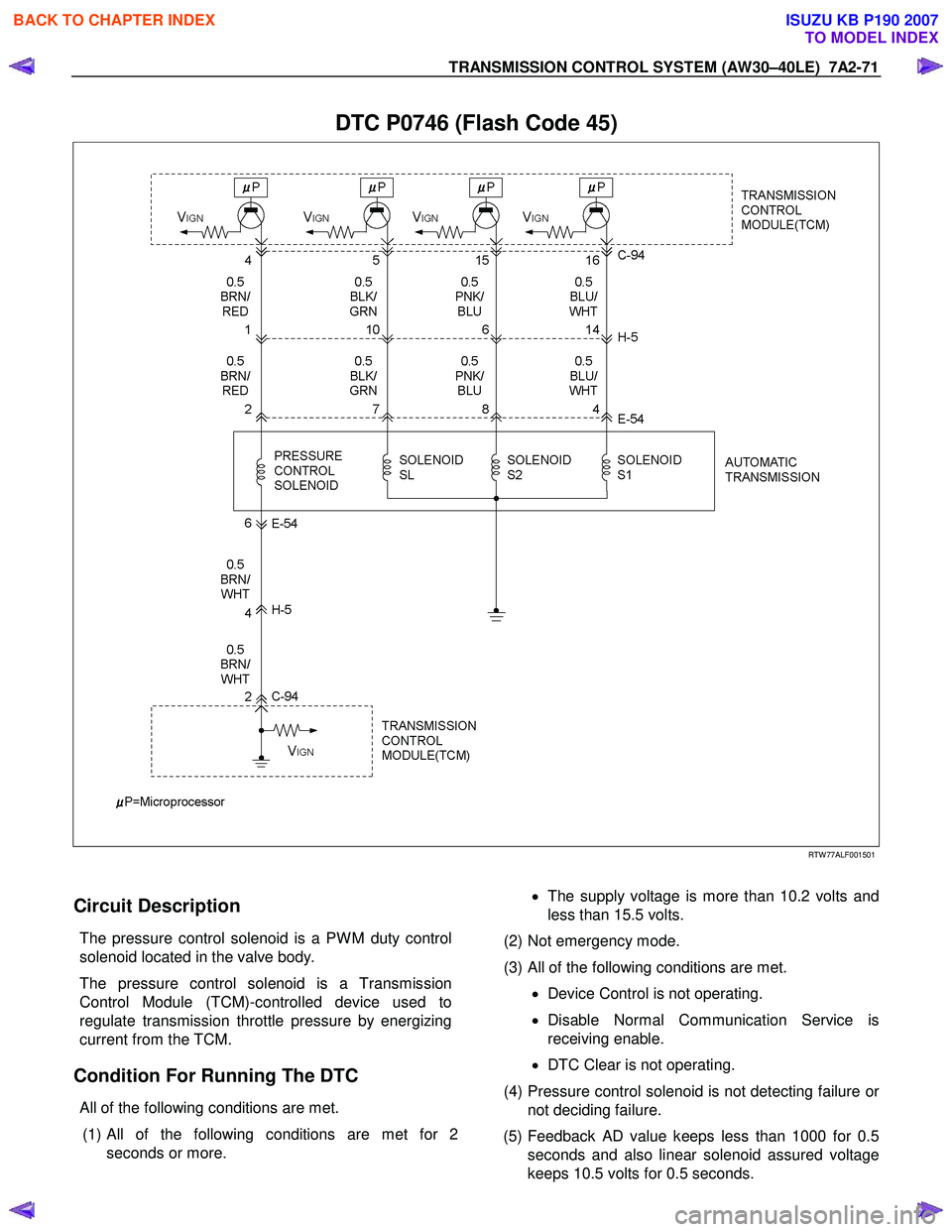 ISUZU KB P190 2007 Workshop Repair Manual TRANSMISSION CONTROL SYSTEM (AW30–40LE) 7A2-71
DTC P0746 (Flash Code 45)
RTW 77ALF001501
Circuit Description
The pressure control solenoid is a PW M duty control
solenoid l ISUZU KB P190 2007 Workshop Repair Manual TRANSMISSION CONTROL SYSTEM (AW30–40LE) 7A2-71
DTC P0746 (Flash Code 45)
RTW 77ALF001501
Circuit Description
The pressure control solenoid is a PW M duty control
solenoid l
