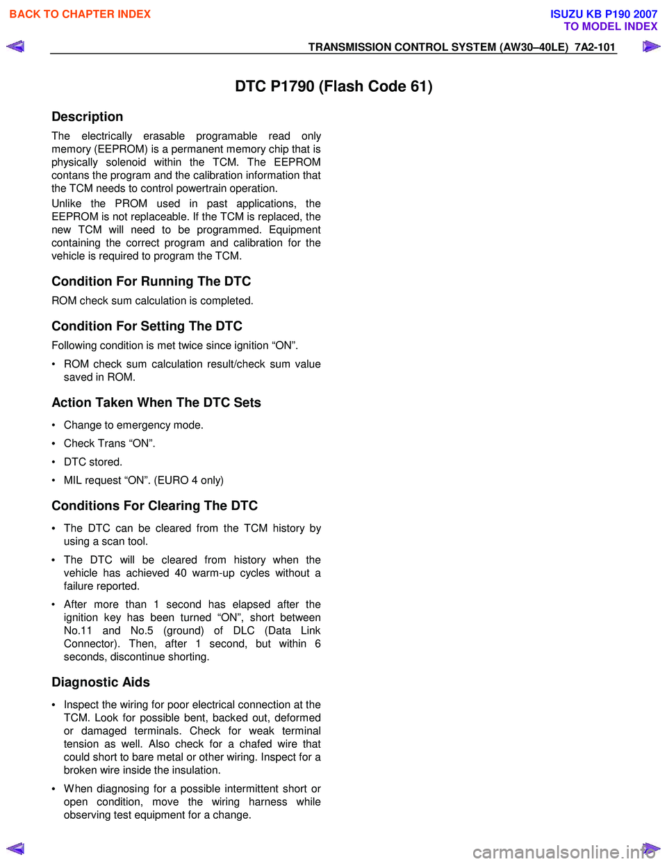 ISUZU KB P190 2007 Workshop Repair Manual TRANSMISSION CONTROL SYSTEM (AW30–40LE) 7A2-101
DTC P1790 (Flash Code 61)
Description
The electrically erasable programable read only
memory (EEPROM) is a permanent memory chip that is
physic ISUZU KB P190 2007 Workshop Repair Manual TRANSMISSION CONTROL SYSTEM (AW30–40LE) 7A2-101
DTC P1790 (Flash Code 61)
Description
The electrically erasable programable read only
memory (EEPROM) is a permanent memory chip that is
physic