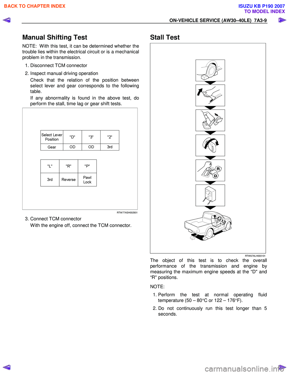 ISUZU KB P190 2007 Workshop Repair Manual ON-VEHICLE SERVICE (AW30–40LE) 7A3-9
Manual Shifting Test
NOTE: W ith this test, it can be determined whether the
trouble lies within the electrical circuit or is a mechanical
problem in the tr ISUZU KB P190 2007 Workshop Repair Manual ON-VEHICLE SERVICE (AW30–40LE) 7A3-9
Manual Shifting Test
NOTE: W ith this test, it can be determined whether the
trouble lies within the electrical circuit or is a mechanical
problem in the tr
