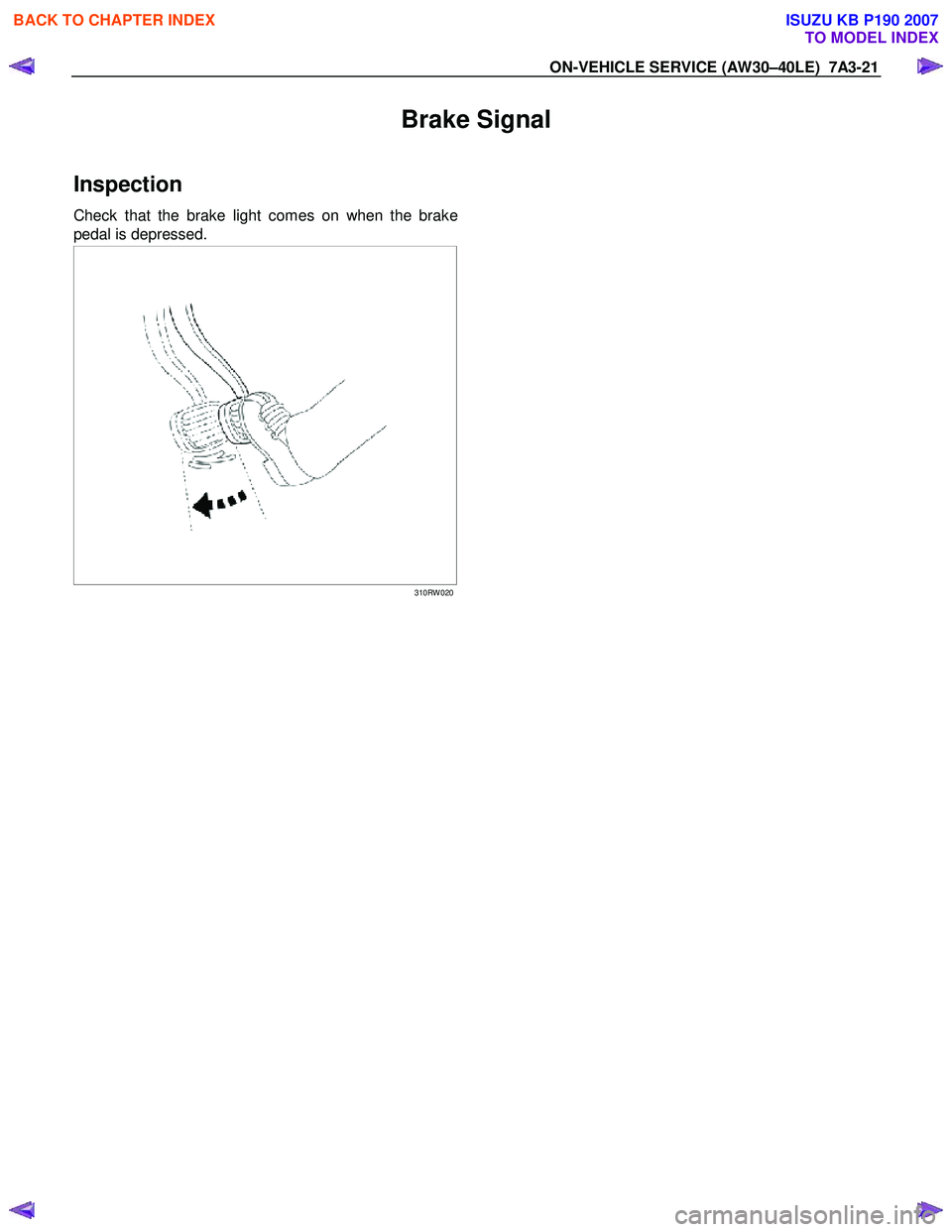 ISUZU KB P190 2007 Workshop Repair Manual ON-VEHICLE SERVICE (AW30–40LE) 7A3-21
Brake Signal
Inspection
Check that the brake light comes on when the brake
pedal is depressed.
310RW 020
BACK TO CHAPTER INDEX
TO ISUZU KB P190 2007 Workshop Repair Manual ON-VEHICLE SERVICE (AW30–40LE) 7A3-21
Brake Signal
Inspection
Check that the brake light comes on when the brake
pedal is depressed.
310RW 020
BACK TO CHAPTER INDEX
TO