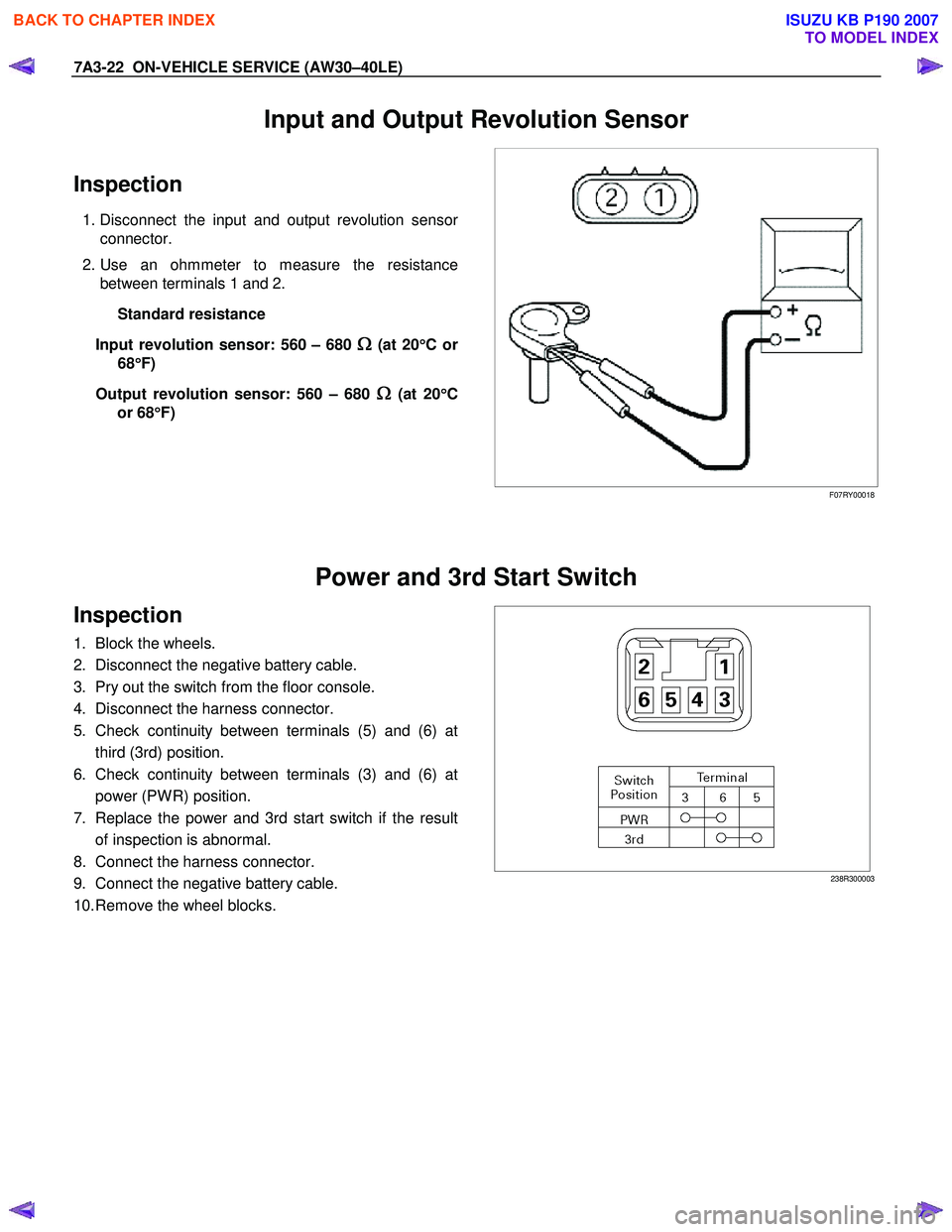 ISUZU KB P190 2007 Workshop Repair Manual 7A3-22 ON-VEHICLE SERVICE (AW30–40LE)
Input and Output Revolution Sensor
Inspection
1. Disconnect the input and output revolution sensor
connector.
2. Use an ohmmeter to measure the resistanc ISUZU KB P190 2007 Workshop Repair Manual 7A3-22 ON-VEHICLE SERVICE (AW30–40LE)
Input and Output Revolution Sensor
Inspection
1. Disconnect the input and output revolution sensor
connector.
2. Use an ohmmeter to measure the resistanc