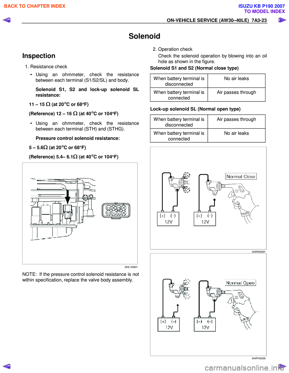ISUZU KB P190 2007 Workshop Repair Manual ON-VEHICLE SERVICE (AW30–40LE) 7A3-23
Solenoid
Inspection
1. Resistance check
• Using an ohmmeter, check the resistance
between each terminal (S1/S2/SL) and body.
Solenoid S1, S2 and loc ISUZU KB P190 2007 Workshop Repair Manual ON-VEHICLE SERVICE (AW30–40LE) 7A3-23
Solenoid
Inspection
1. Resistance check
• Using an ohmmeter, check the resistance
between each terminal (S1/S2/SL) and body.
Solenoid S1, S2 and loc