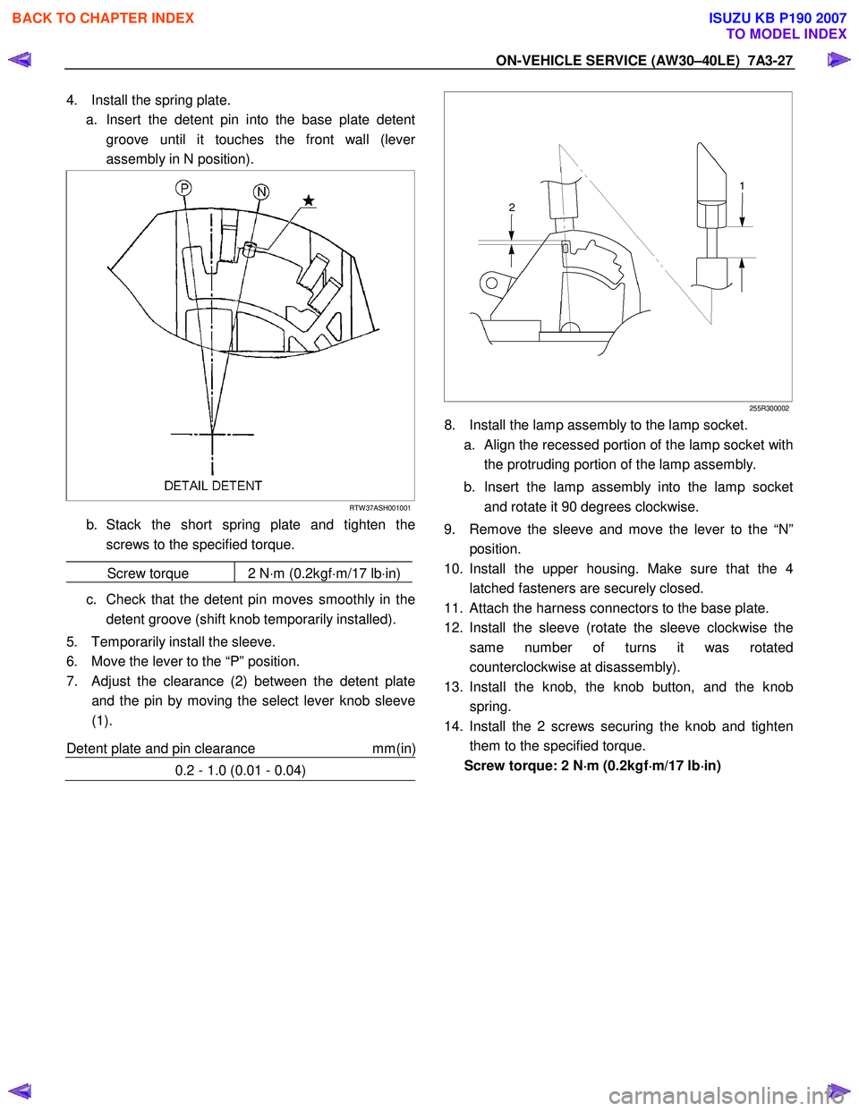ISUZU KB P190 2007 Workshop Repair Manual ON-VEHICLE SERVICE (AW30–40LE) 7A3-27
4. Install the spring plate.
a. Insert the detent pin into the base plate detent groove until it touches the front wall (leve
r
assembly in N position).
ISUZU KB P190 2007 Workshop Repair Manual ON-VEHICLE SERVICE (AW30–40LE) 7A3-27
4. Install the spring plate.
a. Insert the detent pin into the base plate detent groove until it touches the front wall (leve
r
assembly in N position).