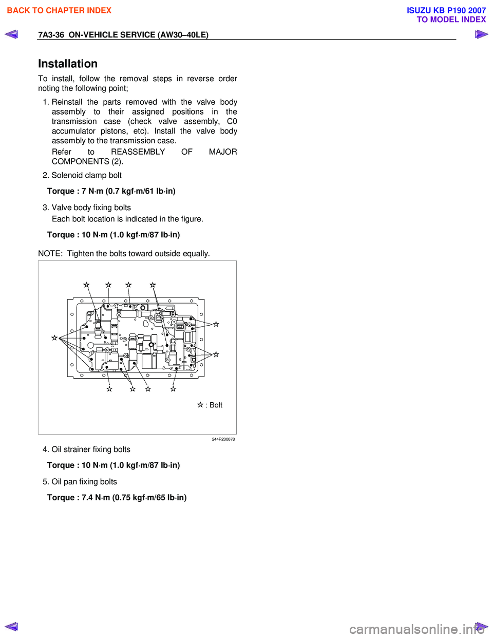 ISUZU KB P190 2007  Workshop Repair Manual 7A3-36  ON-VEHICLE SERVICE (AW30–40LE) 
Installation 
To install, follow the removal steps in reverse order
noting the following point;  
  1. Reinstall the parts removed with the valve bod
y
assemb