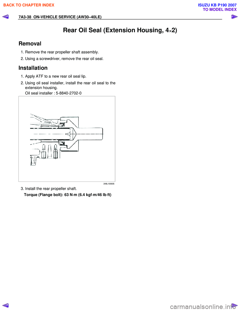 ISUZU KB P190 2007  Workshop Repair Manual 7A3-38  ON-VEHICLE SERVICE (AW30–40LE) 
Rear Oil Seal (Extension Housing, 4×
×× 
×2)
 
Removal 
 1. Remove the rear propeller shaft assembly. 
  2. Using a screwdriver, remove the rear oil seal.