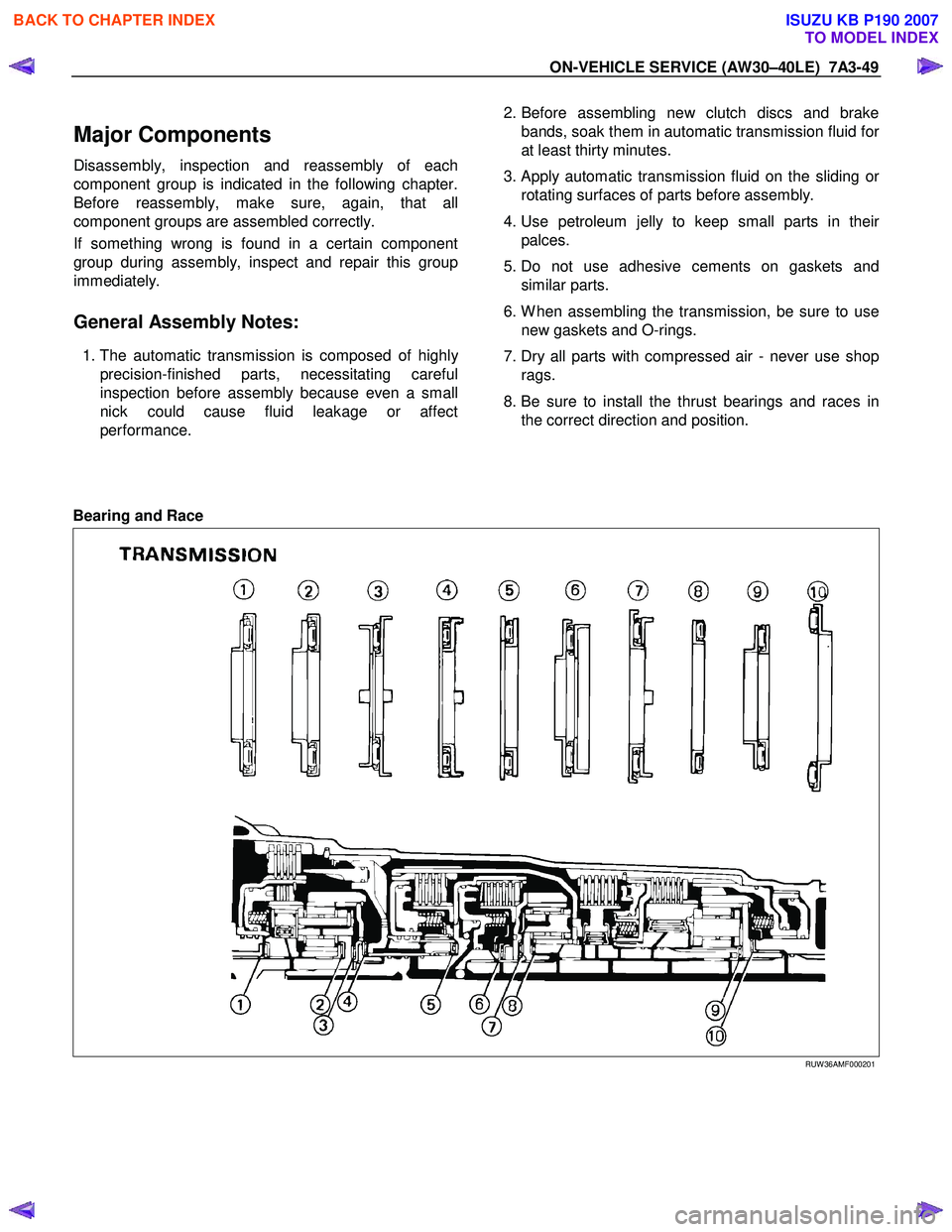 ISUZU KB P190 2007 Workshop Repair Manual ON-VEHICLE SERVICE (AW30–40LE) 7A3-49
Major Components
Disassembly, inspection and reassembly of each
component group is indicated in the following chapter.
Before reassembly, make sure, again, ISUZU KB P190 2007 Workshop Repair Manual ON-VEHICLE SERVICE (AW30–40LE) 7A3-49
Major Components
Disassembly, inspection and reassembly of each
component group is indicated in the following chapter.
Before reassembly, make sure, again,