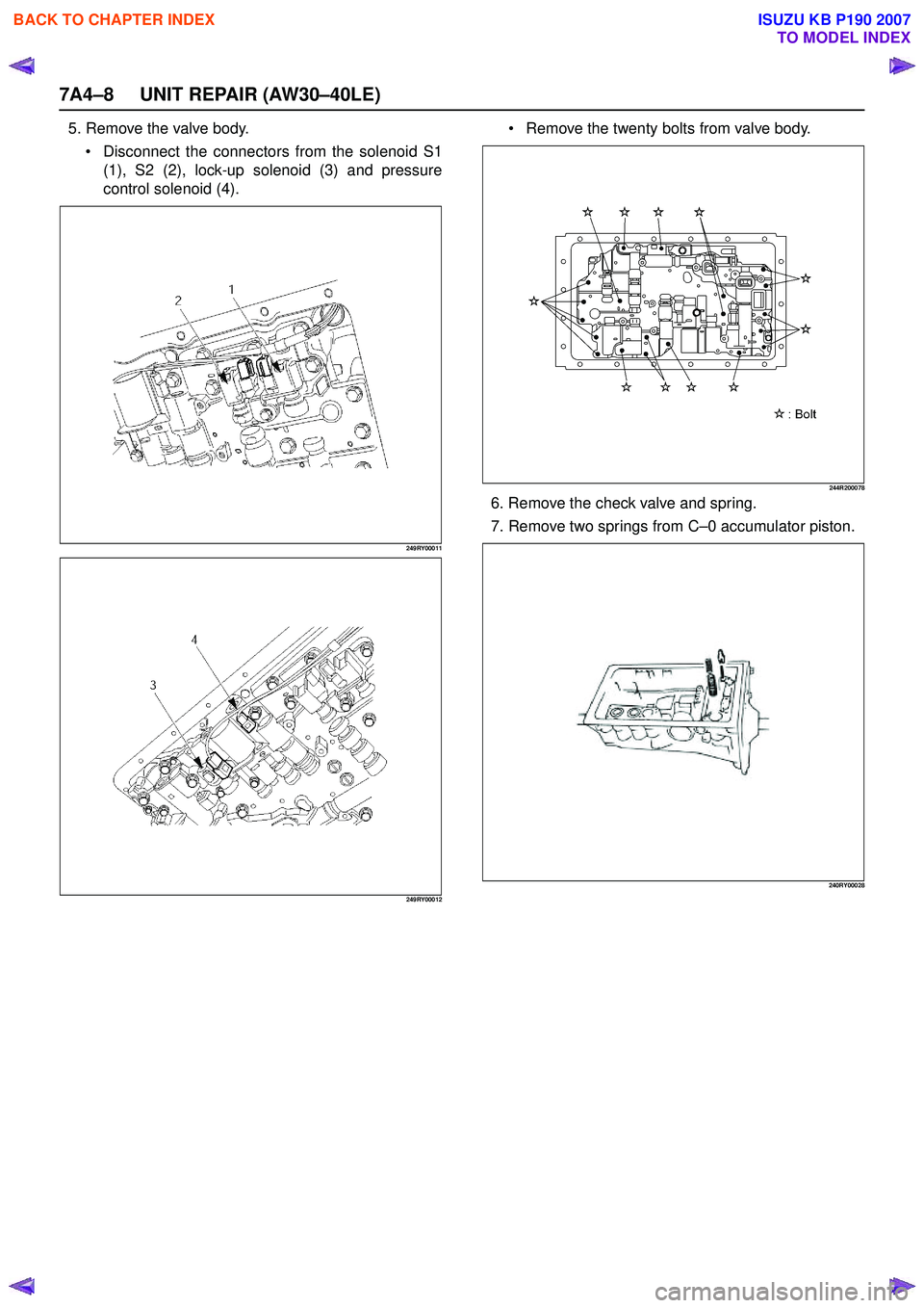 ISUZU KB P190 2007  Workshop Repair Manual 7A4–8 UNIT REPAIR (AW30–40LE)
5. Remove the valve body. Disconnect the connectors from the solenoid S1 
(1), S2 (2), lock-up solenoid (3) and pressure
control solenoid (4).
249RY00011 
249RY00012