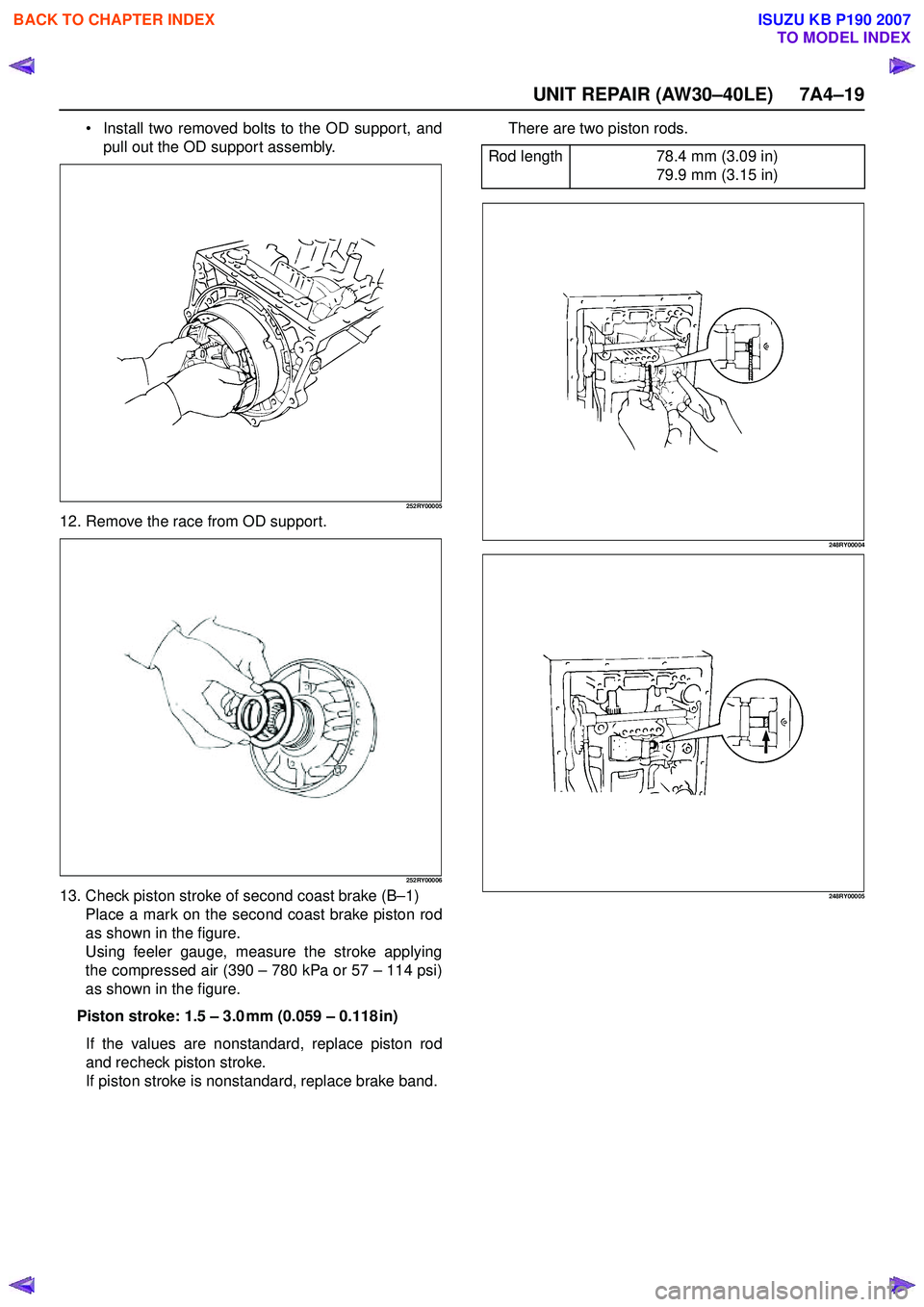 ISUZU KB P190 2007  Workshop Repair Manual UNIT REPAIR (AW30–40LE) 7A4–19
Install two removed bolts to the OD support, and 
pull out the OD suppor t assembly.
252RY00005
12. Remove the race from OD support.
252RY00006
13. Check piston str