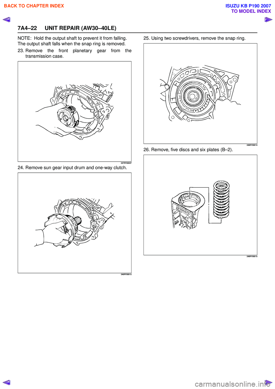 ISUZU KB P190 2007  Workshop Repair Manual 7A4–22 UNIT REPAIR (AW30–40LE)
NOTE:  Hold the output shaft to prevent it from falling. 
The output shaft falls when the snap ring is removed.
23. Remove the front planetary gear from the transmis