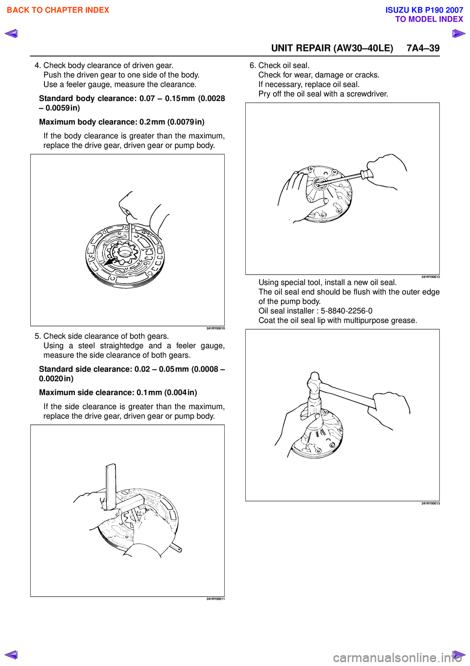 ISUZU KB P190 2007 Workshop Repair Manual UNIT REPAIR (AW30–40LE) 7A4–39
4. Check body clearance of driven gear.Push the driven gear to one side of the body.
Use a feeler gauge, measure the clearance.
Standard body clearance: 0.07 – 0 ISUZU KB P190 2007 Workshop Repair Manual UNIT REPAIR (AW30–40LE) 7A4–39
4. Check body clearance of driven gear.Push the driven gear to one side of the body.
Use a feeler gauge, measure the clearance.
Standard body clearance: 0.07 – 0