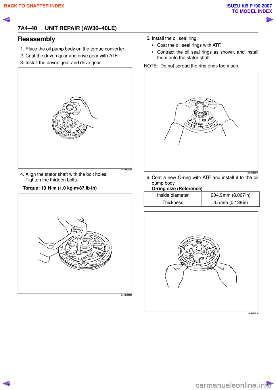 ISUZU KB P190 2007 Workshop Repair Manual 7A4–40 UNIT REPAIR (AW30–40LE)
Reassembly
1. Place the oil pump body on the torque converter.
2. Coat the driven gear and drive gear with ATF.
3. Install the driven gear and drive gear.
241RY0001 ISUZU KB P190 2007 Workshop Repair Manual 7A4–40 UNIT REPAIR (AW30–40LE)
Reassembly
1. Place the oil pump body on the torque converter.
2. Coat the driven gear and drive gear with ATF.
3. Install the driven gear and drive gear.
241RY0001