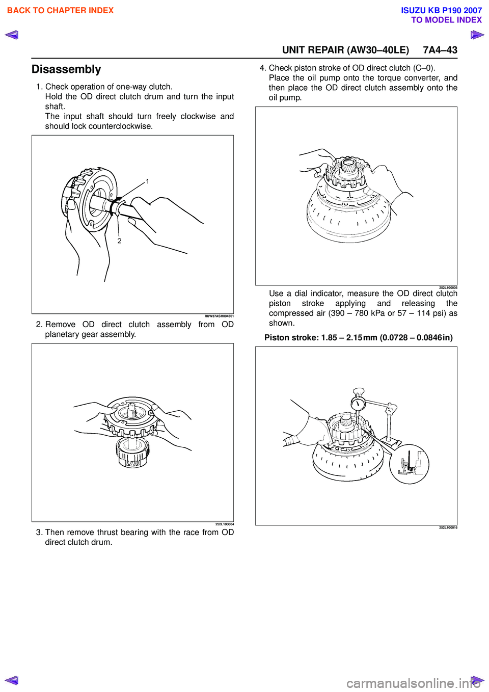 ISUZU KB P190 2007 Workshop Repair Manual UNIT REPAIR (AW30–40LE) 7A4–43
Disassembly
1. Check operation of one-way clutch.Hold the OD direct clutch drum and turn the input
shaft.
The input shaft should turn freely clockwise and
should lo ISUZU KB P190 2007 Workshop Repair Manual UNIT REPAIR (AW30–40LE) 7A4–43
Disassembly
1. Check operation of one-way clutch.Hold the OD direct clutch drum and turn the input
shaft.
The input shaft should turn freely clockwise and
should lo