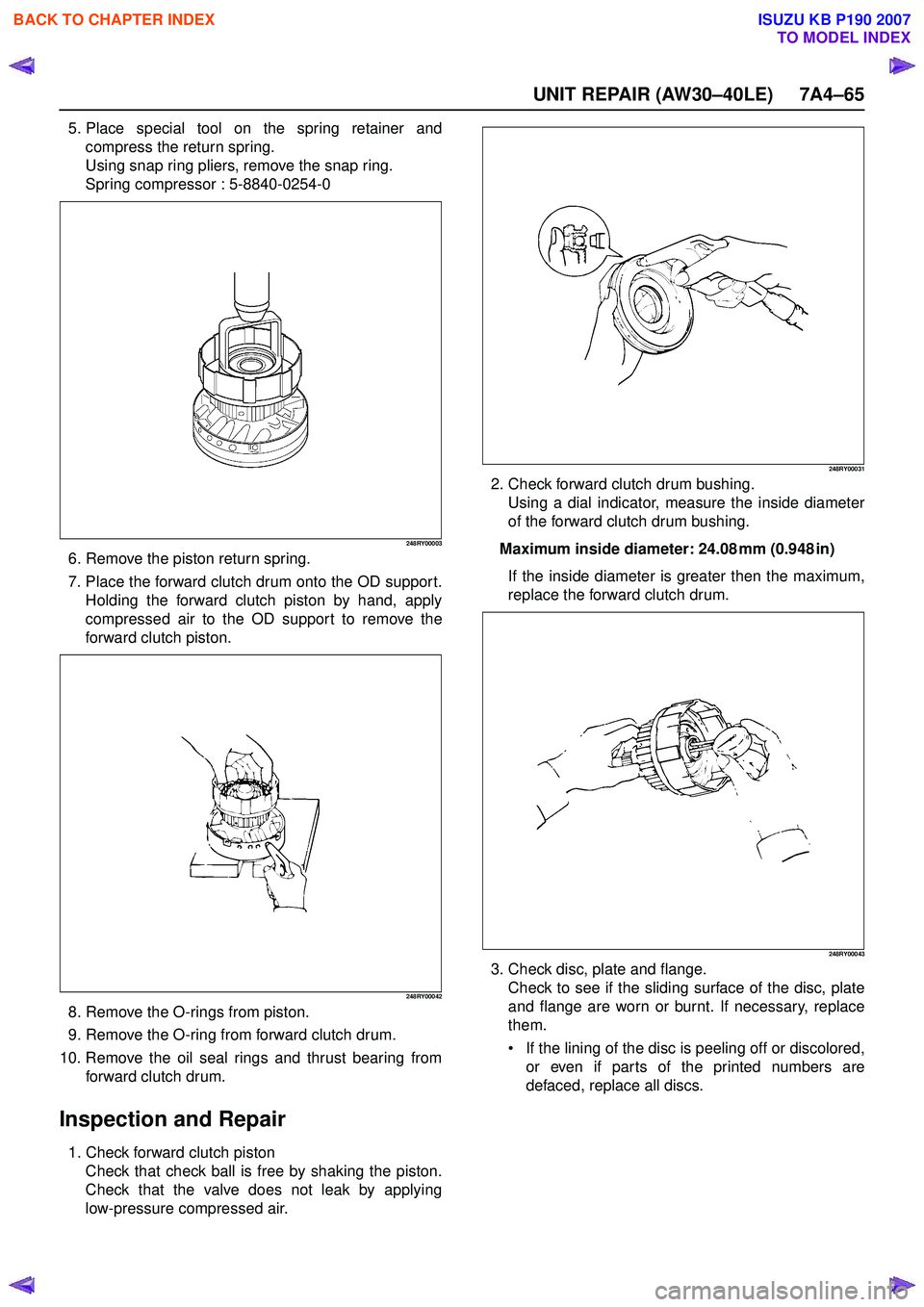 ISUZU KB P190 2007  Workshop Repair Manual UNIT REPAIR (AW30–40LE) 7A4–65
5. Place special tool on the spring retainer andcompress the return spring. 
Using snap ring pliers, remove the snap ring.
Spring compressor : 5-8840-0254-0
248RY000