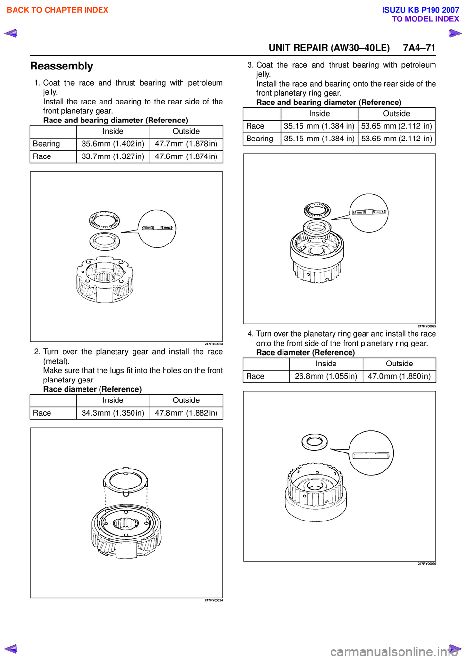 ISUZU KB P190 2007 Workshop Repair Manual UNIT REPAIR (AW30–40LE) 7A4–71
Reassembly
1. Coat the race and thrust bearing with petroleumjelly.
Install the race and bearing to the rear side of the
front planetary gear.
Race and bearing diam ISUZU KB P190 2007 Workshop Repair Manual UNIT REPAIR (AW30–40LE) 7A4–71
Reassembly
1. Coat the race and thrust bearing with petroleumjelly.
Install the race and bearing to the rear side of the
front planetary gear.
Race and bearing diam