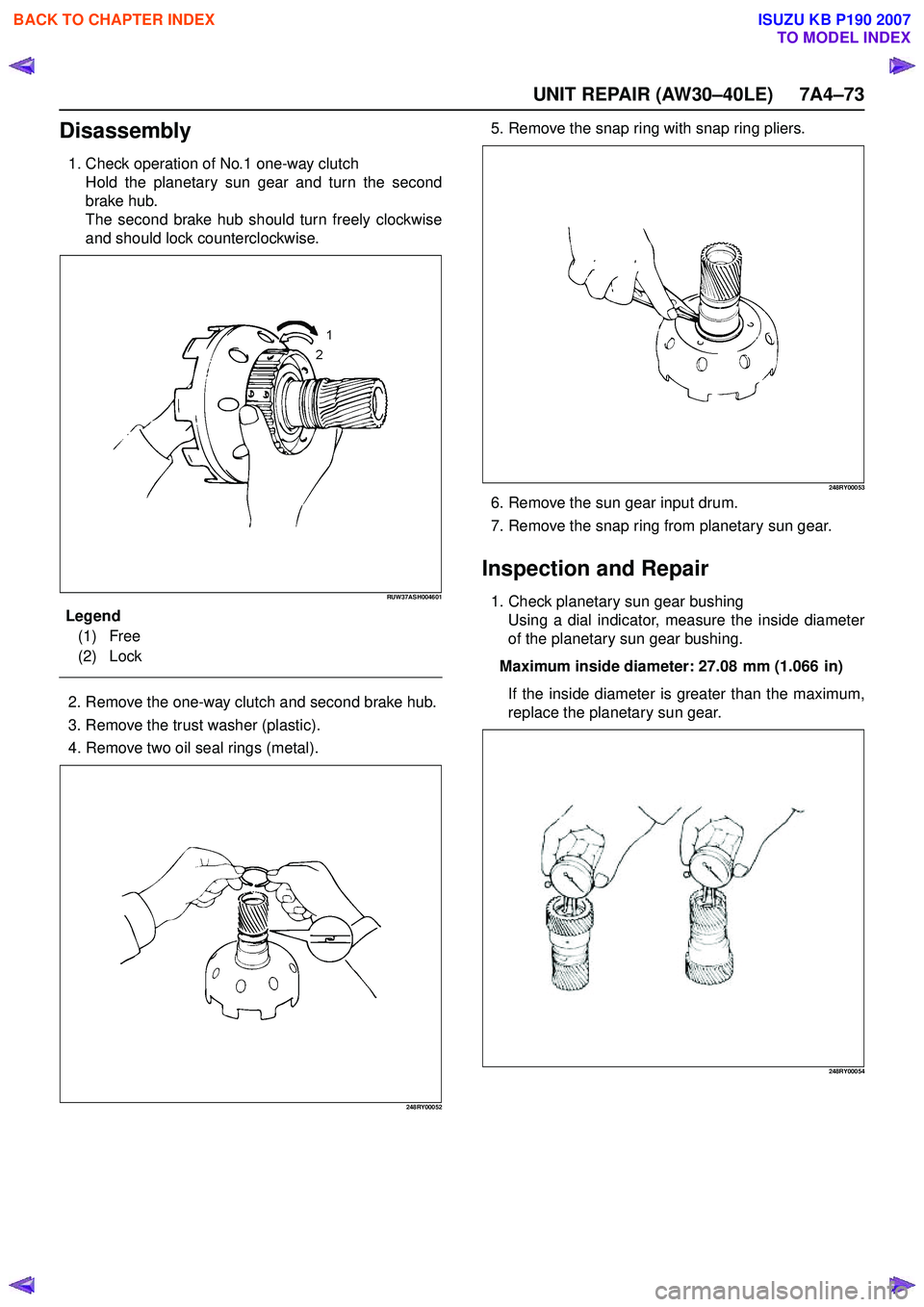 ISUZU KB P190 2007  Workshop Repair Manual UNIT REPAIR (AW30–40LE) 7A4–73
Disassembly
1. Check operation of No.1 one-way clutchHold the planetary sun gear and turn the second 
brake hub. 
The second brake hub should turn freely clockwise
a