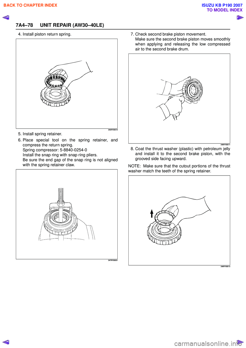 ISUZU KB P190 2007  Workshop Repair Manual 7A4–78 UNIT REPAIR (AW30–40LE)
4. Install piston return spring.
246RY00010
5. Install spring retainer. 
6. Place special tool on the spring retainer, and compress the return spring. 
Spring compre