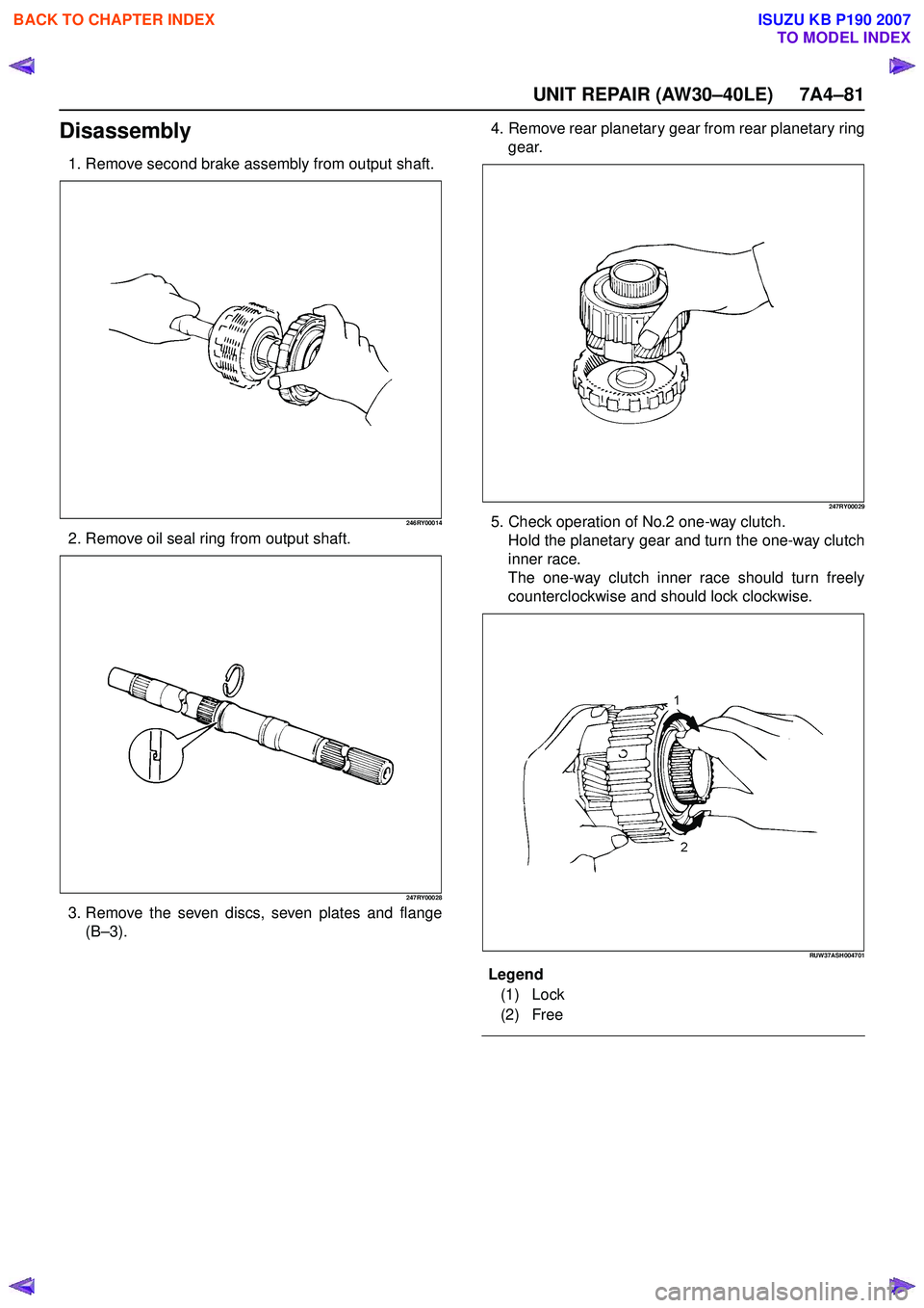ISUZU KB P190 2007  Workshop Repair Manual UNIT REPAIR (AW30–40LE) 7A4–81
Disassembly
1. Remove second brake assembly from output shaft.
246RY00014
2. Remove oil seal ring from output shaft.
247RY00028
3. Remove the seven discs, seven plat