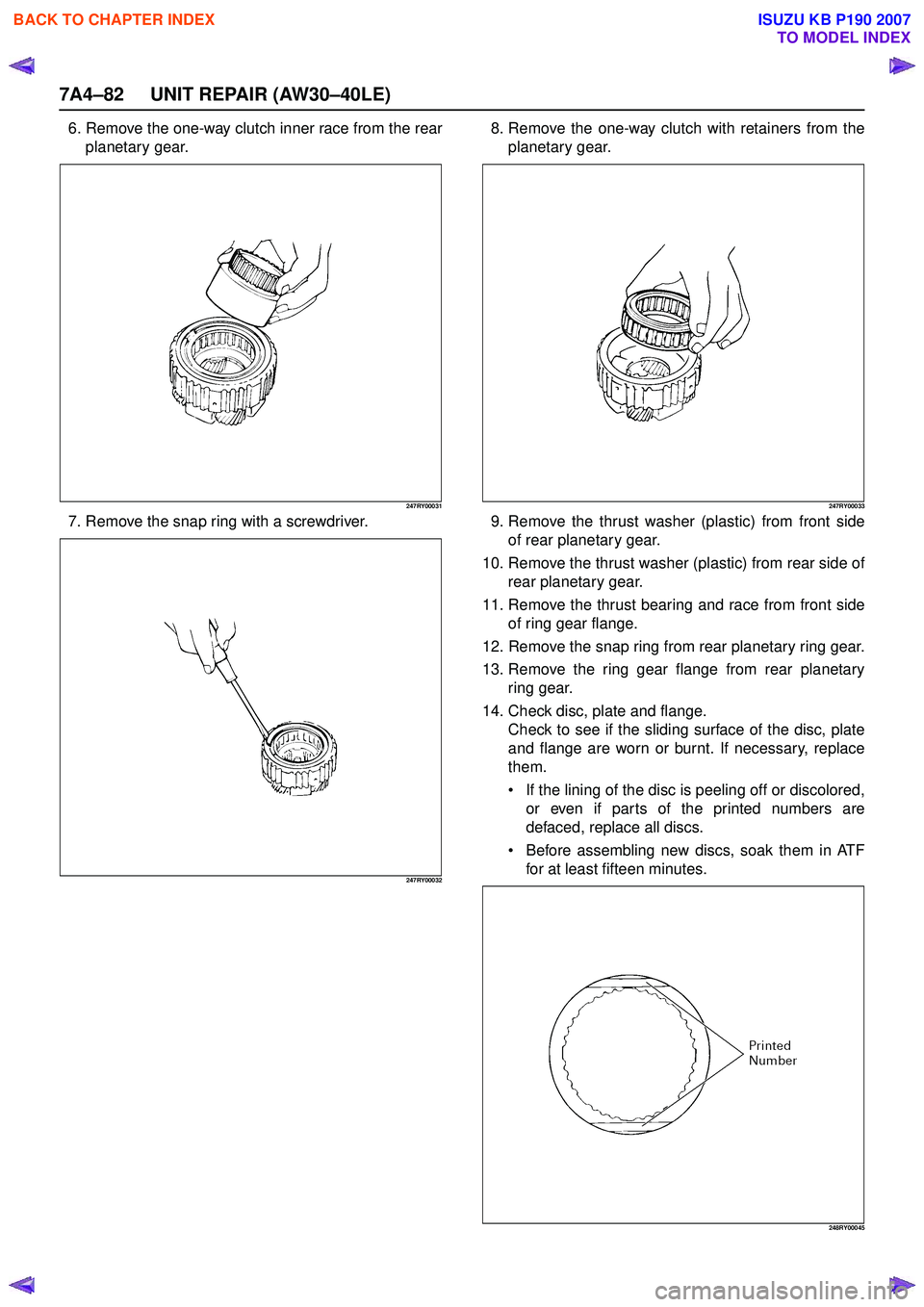 ISUZU KB P190 2007 Workshop Repair Manual 7A4–82 UNIT REPAIR (AW30–40LE)
6. Remove the one-way clutch inner race from the rearplanetary gear.
247RY00031
7. Remove the snap ring with a screwdriver.
247RY00032
8. Remove the one-way clutch w ISUZU KB P190 2007 Workshop Repair Manual 7A4–82 UNIT REPAIR (AW30–40LE)
6. Remove the one-way clutch inner race from the rearplanetary gear.
247RY00031
7. Remove the snap ring with a screwdriver.
247RY00032
8. Remove the one-way clutch w