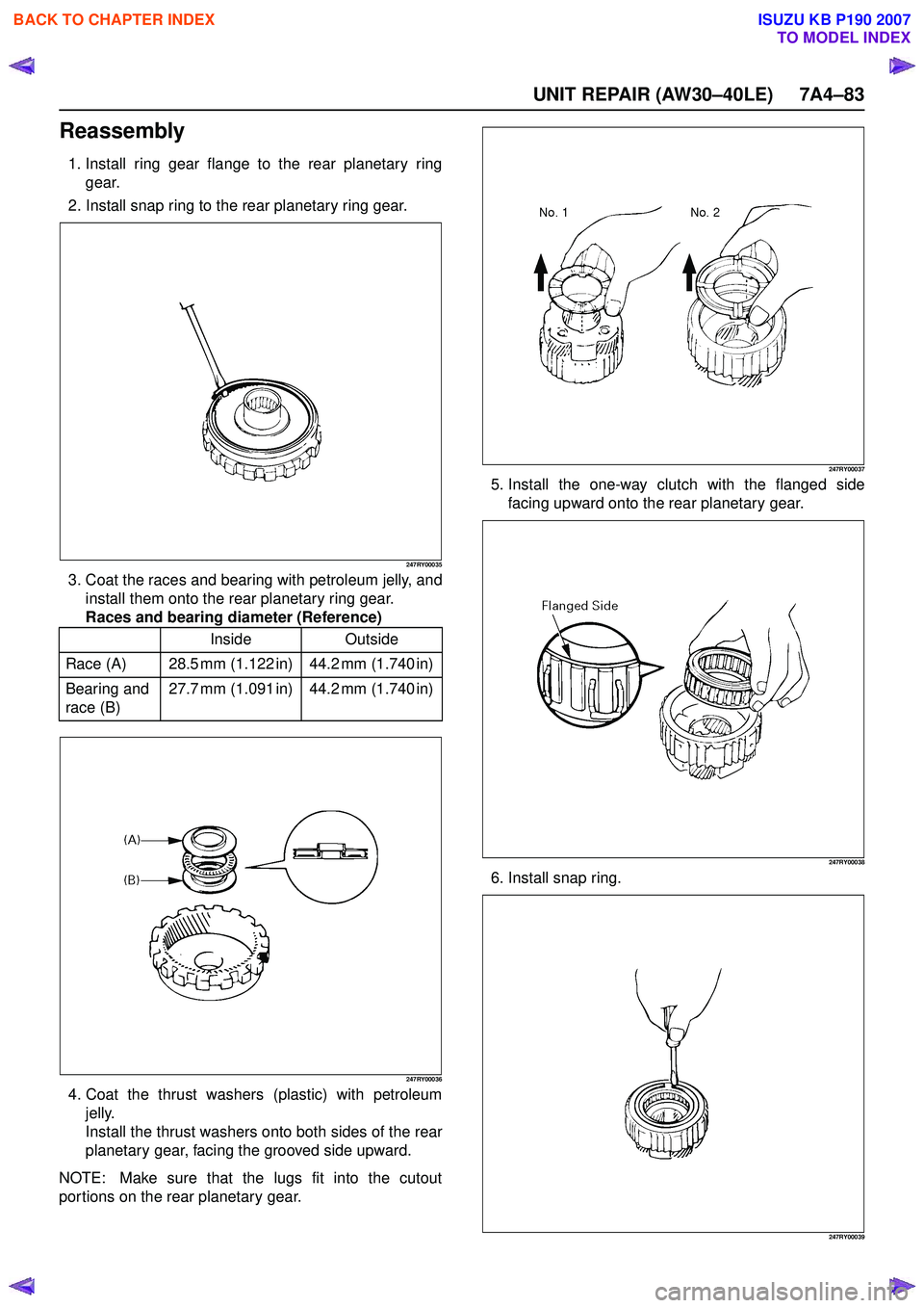 ISUZU KB P190 2007  Workshop Repair Manual UNIT REPAIR (AW30–40LE) 7A4–83
Reassembly
1. Install ring gear flange to the rear planetary ringgear.
2. Install snap ring to the rear planetary ring gear.
247RY00035
3. Coat the races and bearing