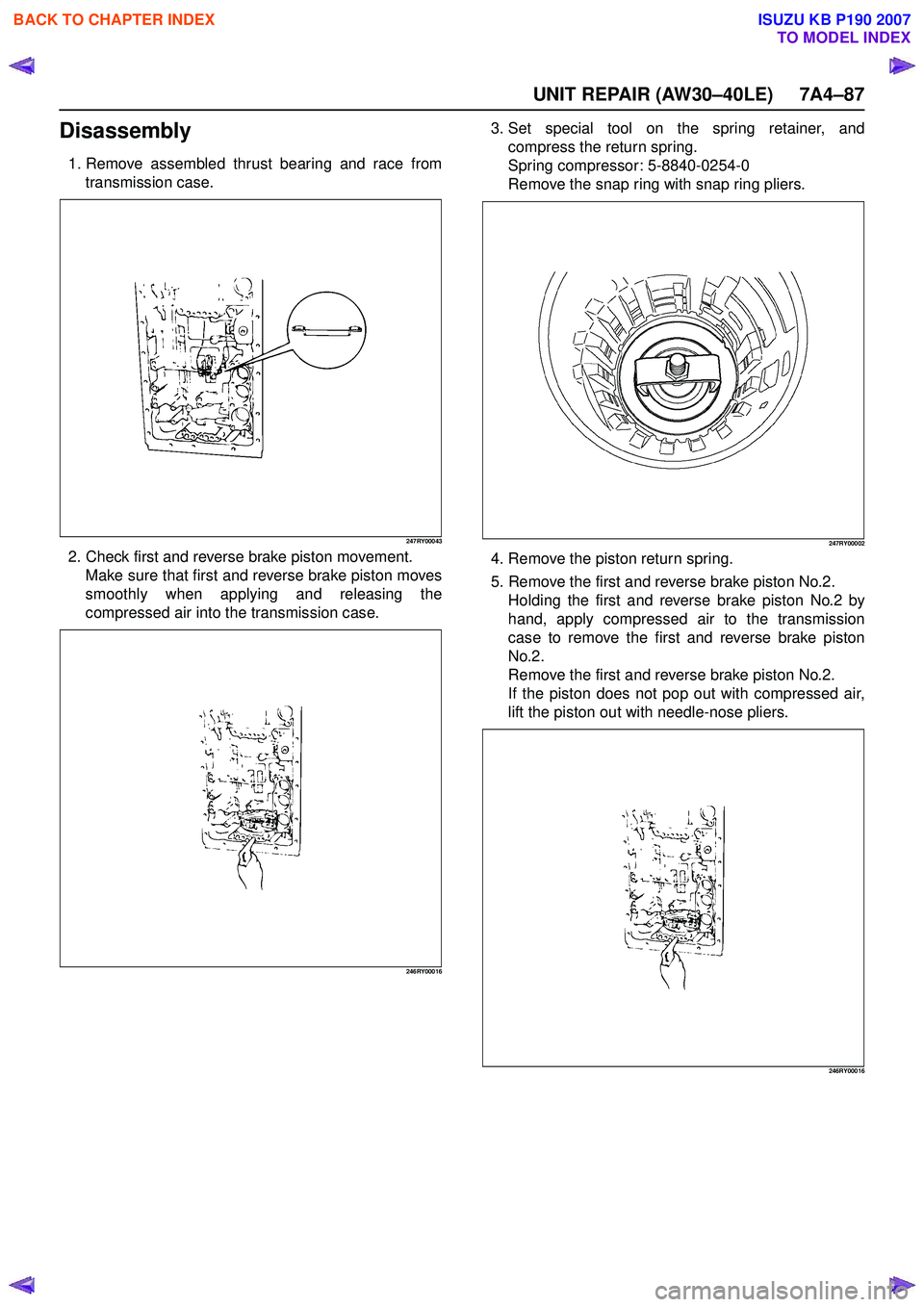 ISUZU KB P190 2007  Workshop Repair Manual UNIT REPAIR (AW30–40LE) 7A4–87
Disassembly
1. Remove assembled thrust bearing and race fromtransmission case.
247RY00043
2. Check first and reverse brake piston movement.Make sure that first and r