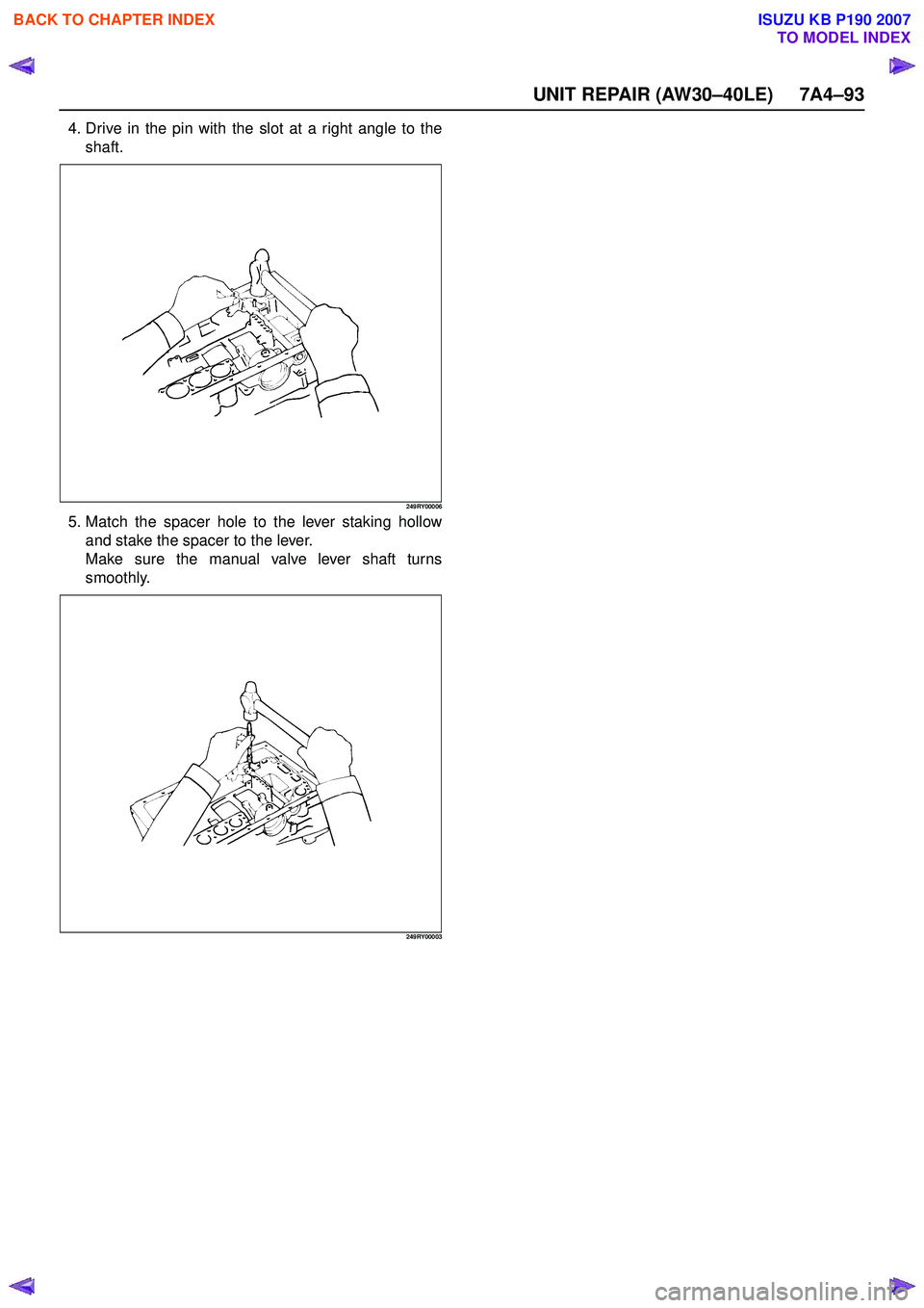 ISUZU KB P190 2007  Workshop Repair Manual UNIT REPAIR (AW30–40LE) 7A4–93
4. Drive in the pin with the slot at a right angle to theshaft.
249RY00006
5. Match the spacer hole to the lever staking hollowand stake the spacer to the lever. 
Ma