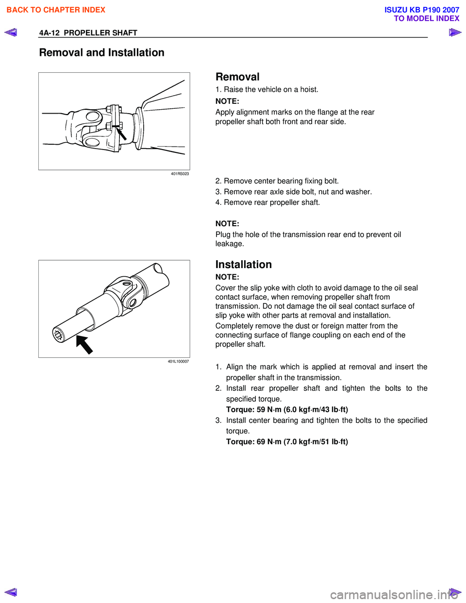 ISUZU KB P190 2007  Workshop User Guide 4A-12  PROPELLER SHAFT 
Removal and Installation  
 
401RS023 
 Removal 
1. Raise the vehicle on a hoist.  
NOTE:  
Apply alignment marks on the flange at the rear  
propeller shaft both front and rea