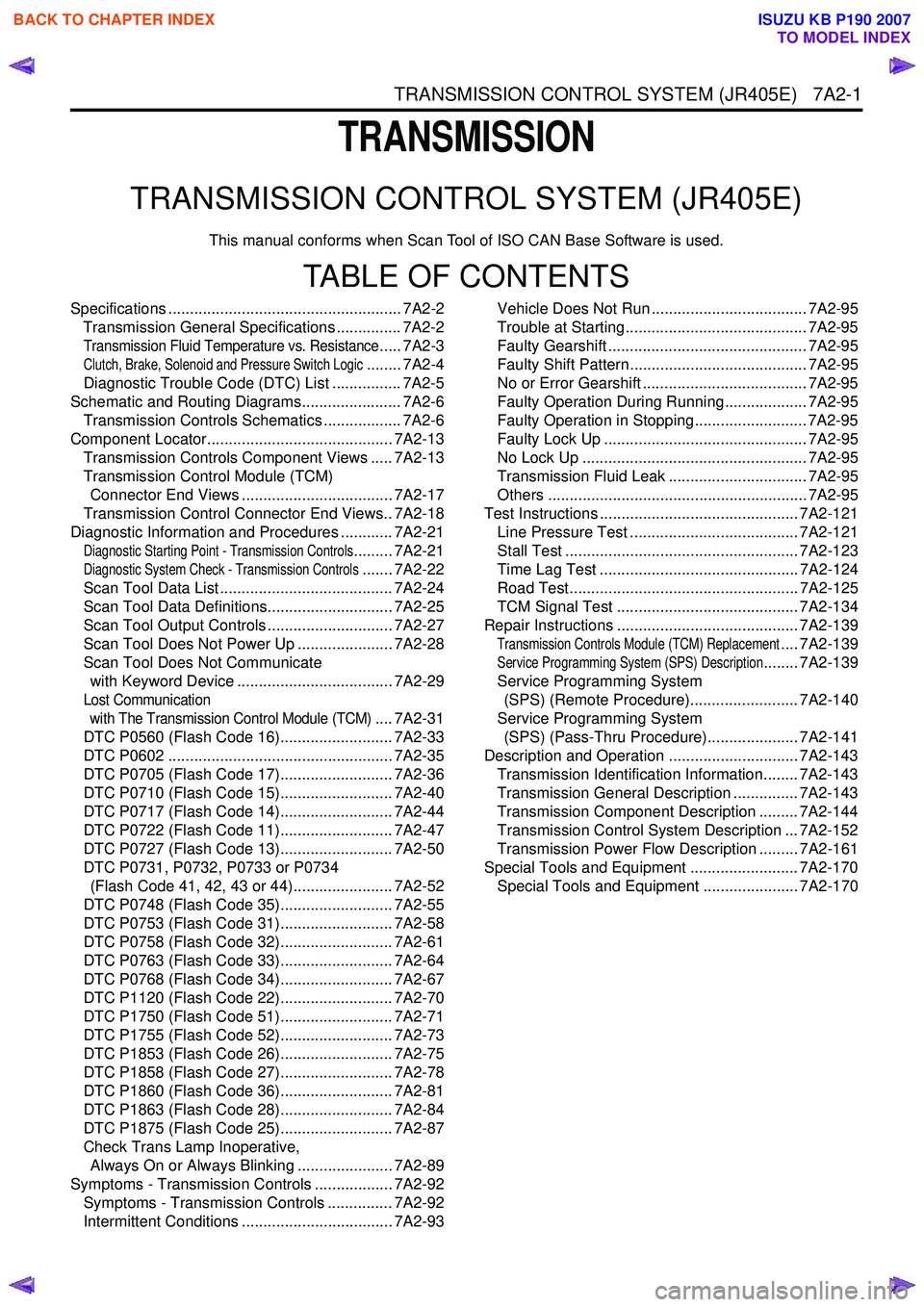 ISUZU KB P190 2007  Workshop Repair Manual TRANSMISSION CONTROL SYSTEM (JR405E)   7A2-1
TRANSMISSION
TRANSMISSION CONTROL SYSTEM (JR405E)
This manual conforms when Scan Tool of ISO CAN Base Software is used.
TABLE OF CONTENTS
Specifications ..