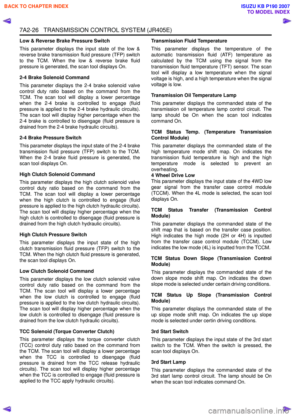 ISUZU KB P190 2007 Workshop Repair Manual 7A2-26 TRANSMISSION CONTROL SYSTEM (JR405E)
Low & Reverse Brake Pressure Switch
This parameter displays the input state of the low &
reverse brake transmission fluid pressure (TFP) switch
to the T ISUZU KB P190 2007 Workshop Repair Manual 7A2-26 TRANSMISSION CONTROL SYSTEM (JR405E)
Low & Reverse Brake Pressure Switch
This parameter displays the input state of the low &
reverse brake transmission fluid pressure (TFP) switch
to the T