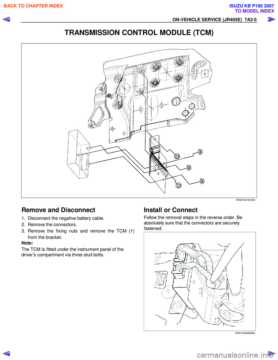 ISUZU KB P190 2007  Workshop Repair Manual ON-VEHICLE SERVICE (JR405E)  7A3-5 
TRANSMISSION CONTROL MODULE (TCM) 
 
 
 
RTW 37ALF001901 
 
Remove and Disconnect 
1.  Disconnect the negative battery cable.  
2.  Remove the connectors. 
3. Remov