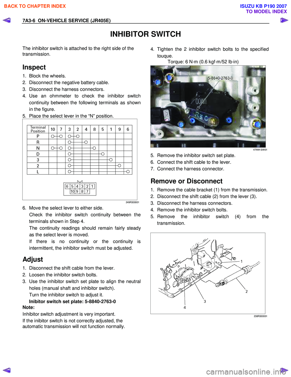 ISUZU KB P190 2007  Workshop Repair Manual 7A3-6  ON-VEHICLE SERVICE (JR405E) 
INHIBITOR SWITCH 
The inhibitor switch is attached to the right side of the  
transmission.  
 
Inspect 
1.  Block the wheels. 
2.  Disconnect the negative battery 