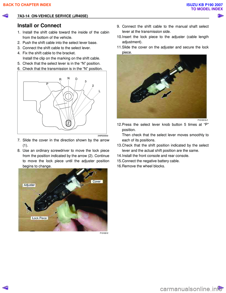 ISUZU KB P190 2007  Workshop Repair Manual 7A3-14  ON-VEHICLE SERVICE (JR405E) 
Install or Connect 
1.  Install the shift cable toward the inside of the cabin
from the bottom of the vehicle. 
2.  Push the shift cable into the select lever base