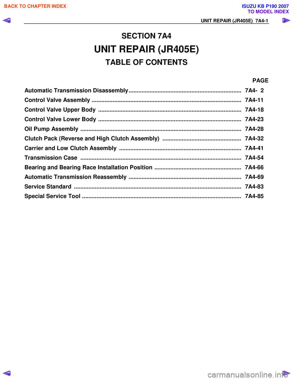 ISUZU KB P190 2007  Workshop Repair Manual UNIT REPAIR (JR405E)  7A4-1 
SECTION 7A4 
UNIT REPAIR (JR405E) 
TABLE OF CONTENTS 
 PAGE 
Automatic Transmission Disassembly ......................................................................  7A4