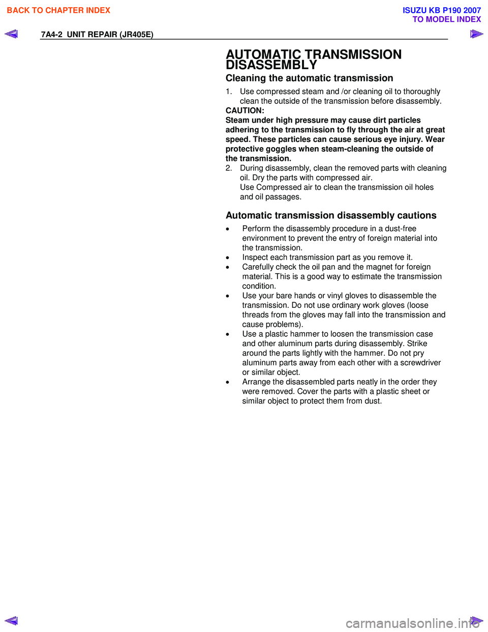 ISUZU KB P190 2007  Workshop Repair Manual 7A4-2  UNIT REPAIR (JR405E) 
  AUTOMATIC TRANSMISSION  
DISASSEMBLY 
Cleaning the automatic transmission 
1.  Use compressed steam and /or cleaning oil to thoroughly 
clean the outside of the transmis