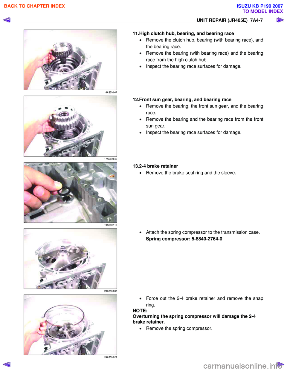 ISUZU KB P190 2007  Workshop Repair Manual UNIT REPAIR (JR405E)  7A4-7 
 
16ASSY047 
  
  11.High clutch hub, bearing, and bearing race 
•  Remove the clutch hub, bearing (with bearing race), and 
the bearing race. 
•   Remove the bearing 