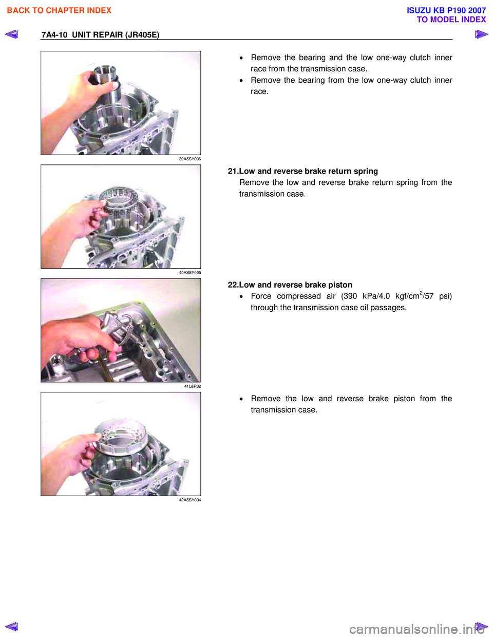 ISUZU KB P190 2007  Workshop Repair Manual 7A4-10  UNIT REPAIR (JR405E) 
 
39ASSY006 
  
  •
  Remove the bearing and the low one-way clutch inner 
race from the transmission case. 
•   Remove the bearing from the low one-way clutch inne
r