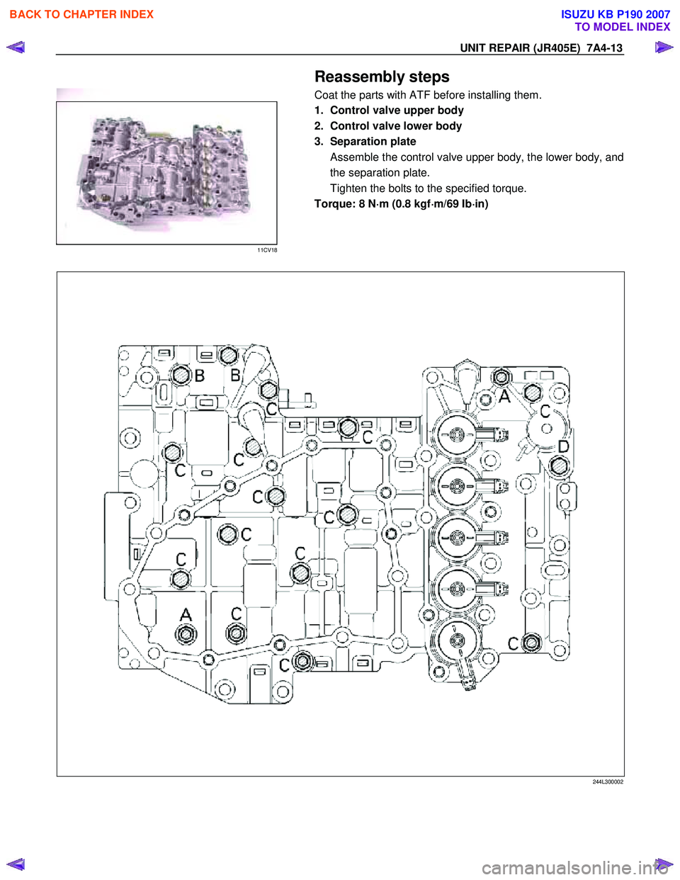 ISUZU KB P190 2007  Workshop Repair Manual UNIT REPAIR (JR405E)  7A4-13 
  Reassembly steps 
Coat the parts with ATF before installing them. 
 
11CV18 
  
  1.  Control valve upper body  
2.  Control valve lower body 
3. Separation plate  Asse