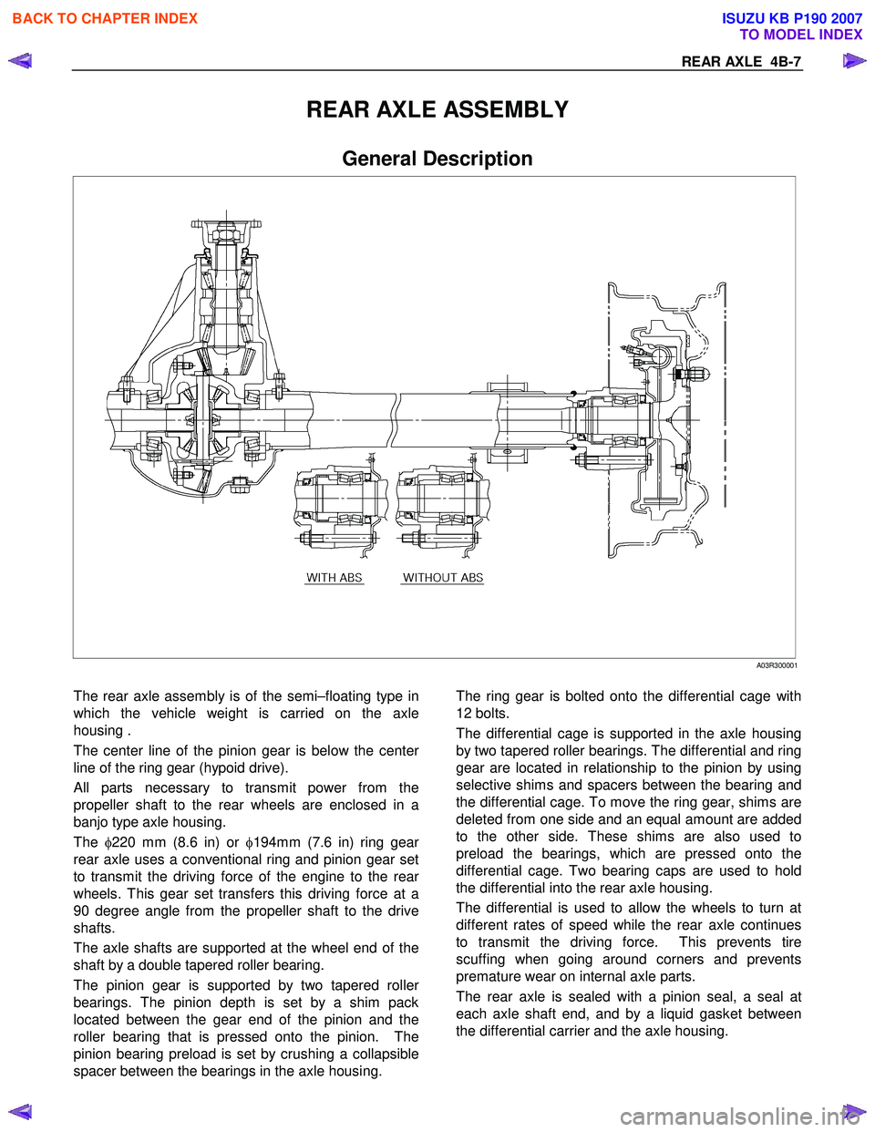 ISUZU KB P190 2007  Workshop User Guide REAR AXLE  4B-7 
REAR AXLE ASSEMBLY 
General Description  
 A03R300001 
 
The rear axle assembly is of the semi–floating type in 
which the vehicle weight is carried on the axle
housing .   
The cen