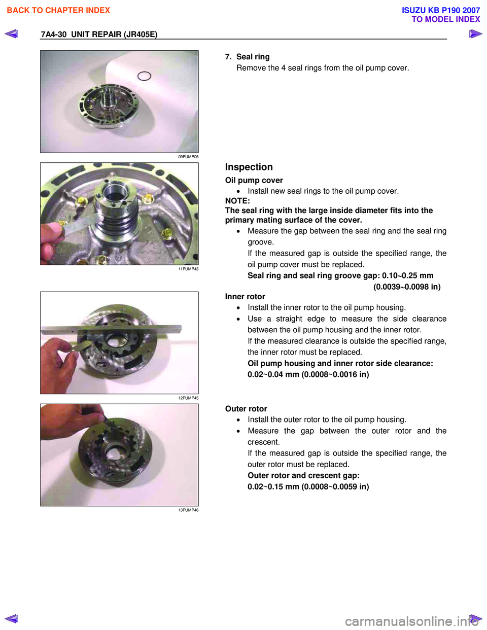 ISUZU KB P190 2007  Workshop Repair Manual 7A4-30  UNIT REPAIR (JR405E) 
 
09PUMP05 
  
  7. Seal ring 
Remove the 4 seal rings from the oil pump cover. 
  
 
 
11PUMP43 
  
 Inspection 
Oil pump cover 
•  Install new seal rings to the oil p