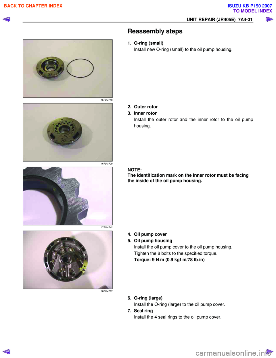 ISUZU KB P190 2007  Workshop Repair Manual UNIT REPAIR (JR405E)  7A4-31 
  
   
 Reassembly steps 
 
15PUMP18 
 
  1. O-ring (small) 
Install new O-ring (small) to the oil pump housing.  
 
16PUMP29 
 
  2. Outer rotor  
3. Inner rotor  Instal