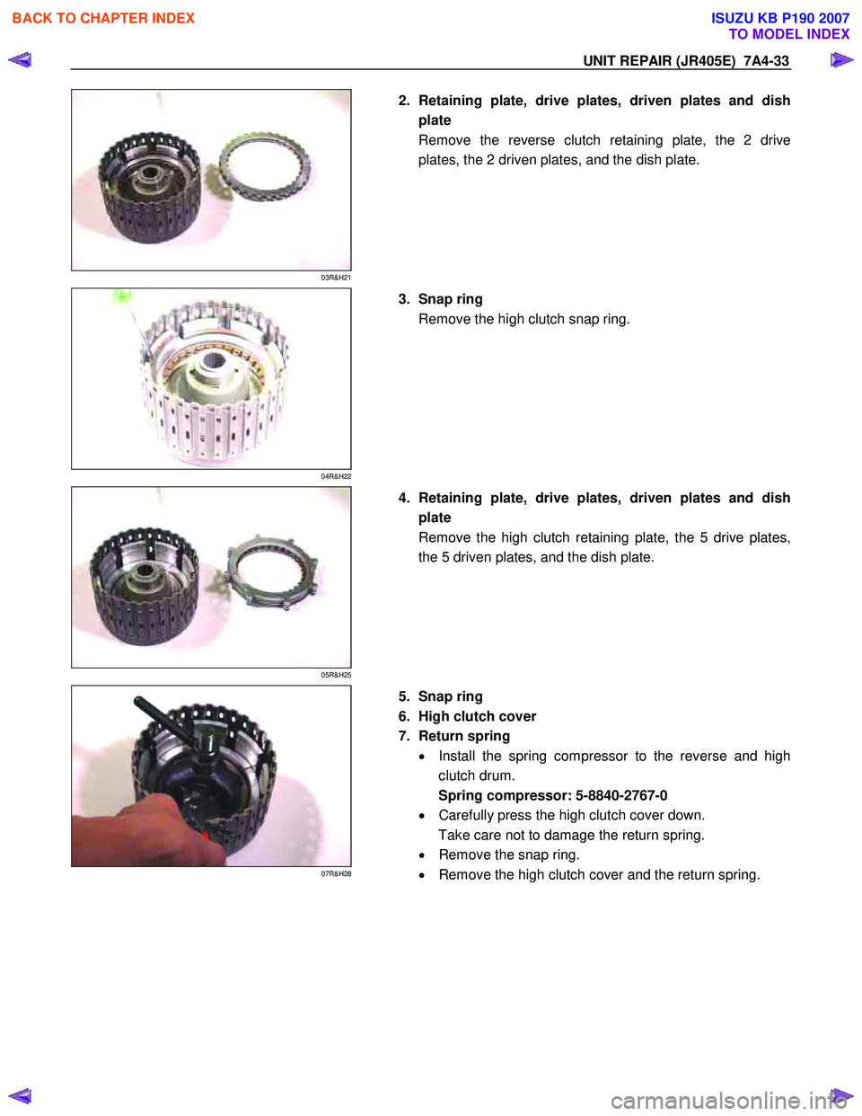 ISUZU KB P190 2007  Workshop Repair Manual UNIT REPAIR (JR405E)  7A4-33 
 
03R&H21 
  
  2. Retaining plate, drive plates, driven plates and dish 
plate  
Remove the reverse clutch retaining plate, the 2 drive
plates, the 2 driven plates, and 