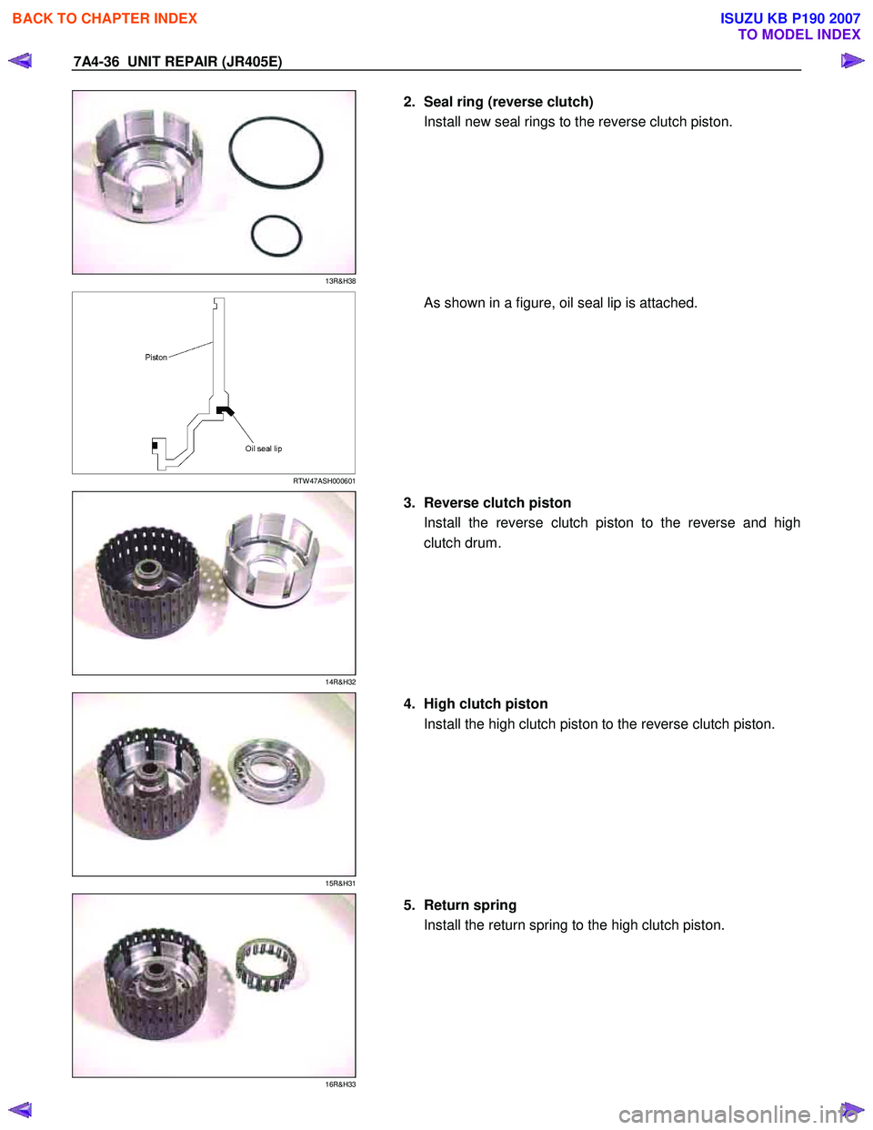 ISUZU KB P190 2007  Workshop Repair Manual 7A4-36  UNIT REPAIR (JR405E) 
 
13R&H38 
  
  2.  Seal ring (reverse clutch) 
Install new seal rings to the reverse clutch piston.  
 
 
  
 
 RTW 47ASH000601 
    As shown in a figure, oil seal lip i