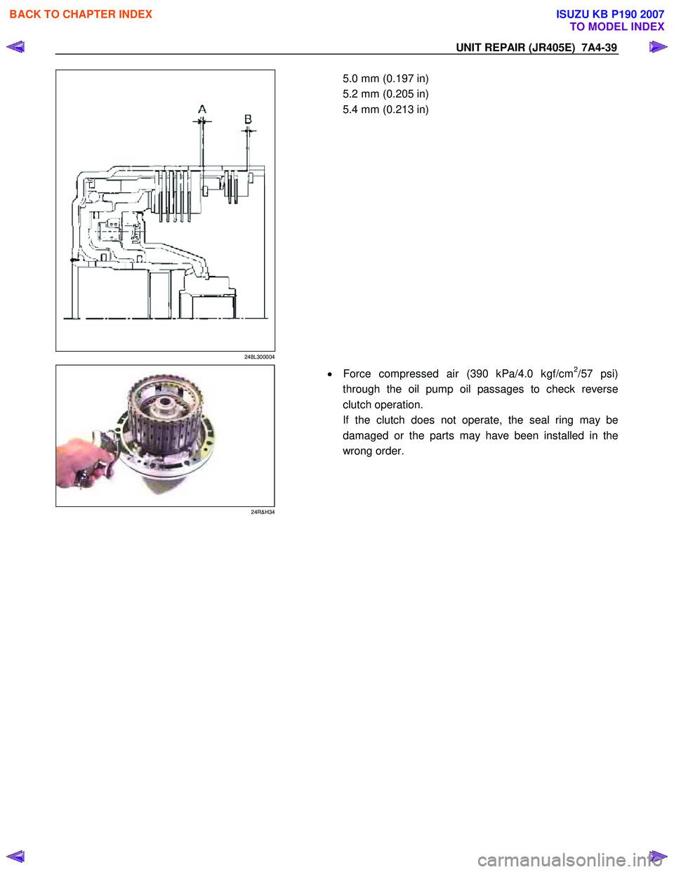 ISUZU KB P190 2007  Workshop Repair Manual UNIT REPAIR (JR405E)  7A4-39 
248L300004 
  
  5.0 mm (0.197 in)  
5.2 mm (0.205 in) 
5.4 mm (0.213 in) 
 
 
 
 
24R&H34 
  
  •
  Force compressed air (390 kPa/4.0 kgf/cm2/57 psi) 
through the oil 
