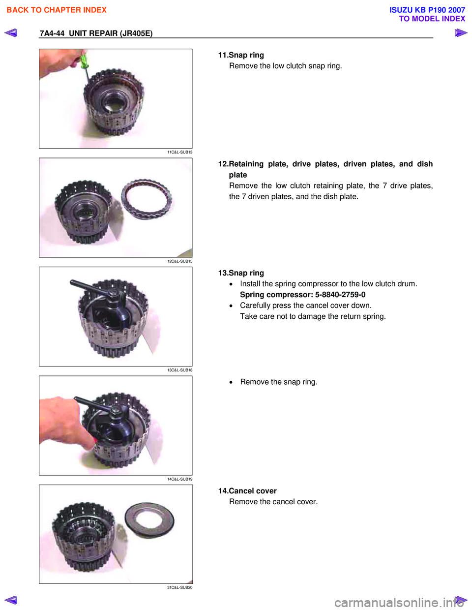 ISUZU KB P190 2007  Workshop Repair Manual 7A4-44  UNIT REPAIR (JR405E) 
 
11C&L-SUB13 
  
  11.Snap ring 
Remove the low clutch snap ring.  
 
 
12C&L-SUB15 
  
  12.Retaining plate, drive plates, driven plates, and dish
plate Remove the low 