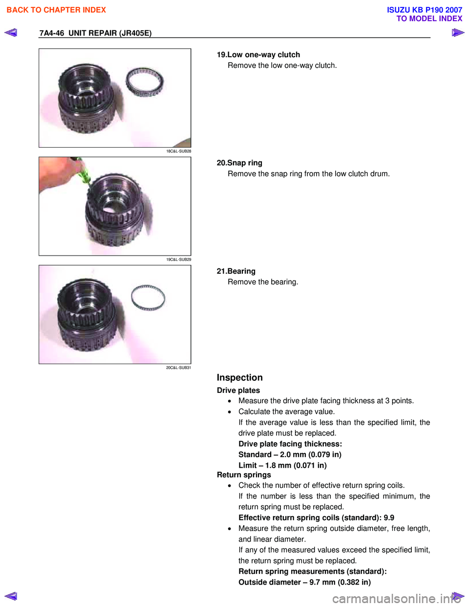 ISUZU KB P190 2007  Workshop Repair Manual 7A4-46  UNIT REPAIR (JR405E) 
 
18C&L-SUB28 
  
  19.Low one-way clutch 
Remove the low one-way clutch. 
 
19C&L-SUB29 
 
  20.Snap ring 
Remove the snap ring from the low clutch drum. 
 
20C&L-SUB31 