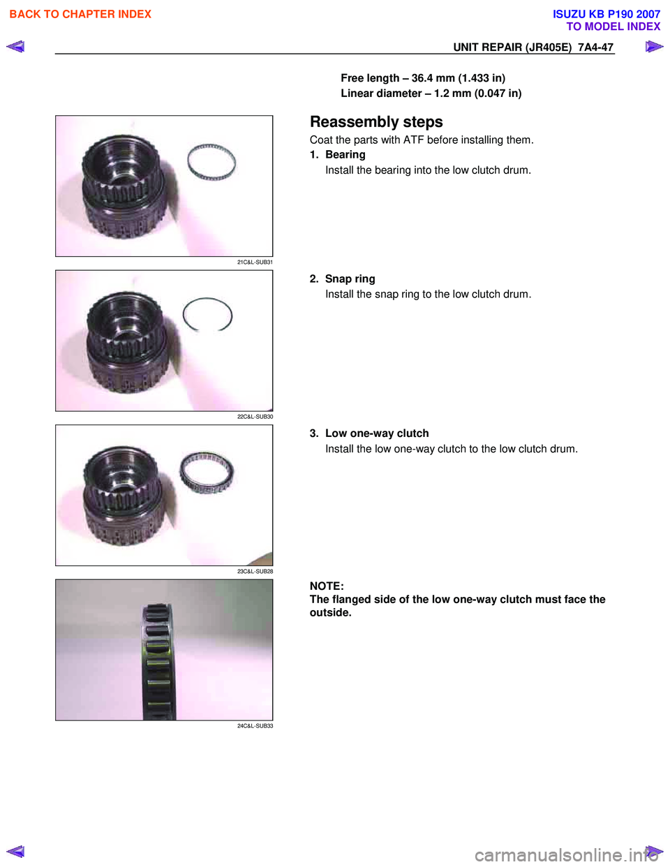 ISUZU KB P190 2007  Workshop Repair Manual UNIT REPAIR (JR405E)  7A4-47 
Free length – 36.4 mm (1.433 in)  
Linear diameter – 1.2 mm (0.047 in)  
 
 
21C&L-SUB31 
  
 Reassembly steps 
Coat the parts with ATF before installing them.  
1. B