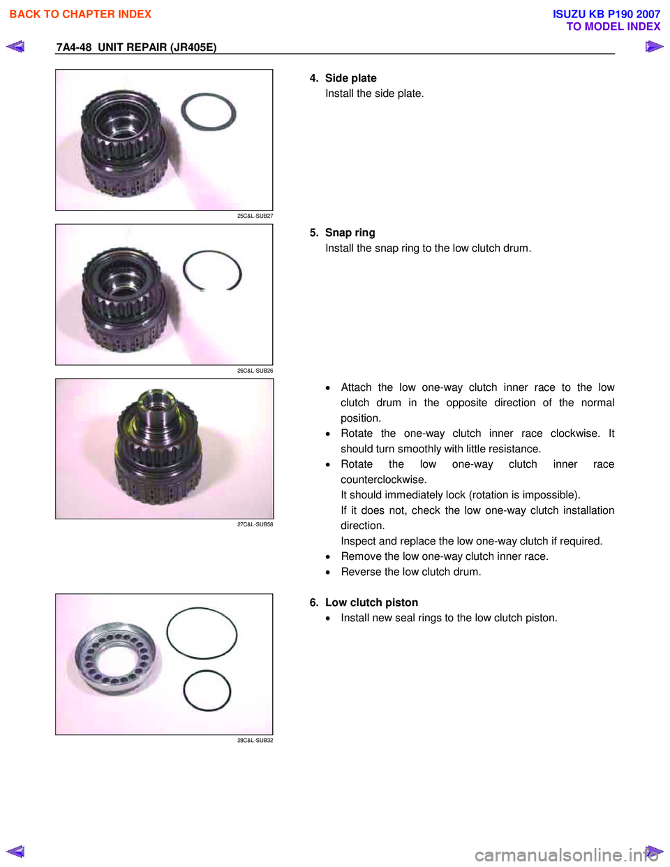ISUZU KB P190 2007  Workshop Repair Manual 7A4-48  UNIT REPAIR (JR405E) 
 
25C&L-SUB27 
  
  4.  Side plate  
Install the side plate.  
 
 
26C&L-SUB26 
  
  5.  Snap ring  
Install the snap ring to the low clutch drum.  
 
 
27C&L-SUB58 
  
 