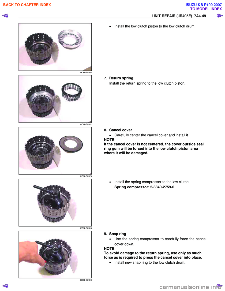 ISUZU KB P190 2007  Workshop Repair Manual UNIT REPAIR (JR405E)  7A4-49 
 
29C&L-SUB22 
  
  •
  Install the low clutch piston to the low clutch drum. 
 
 
30C&L-SUB21 
 
  7.  Return spring  
Install the return spring to the low clutch pist